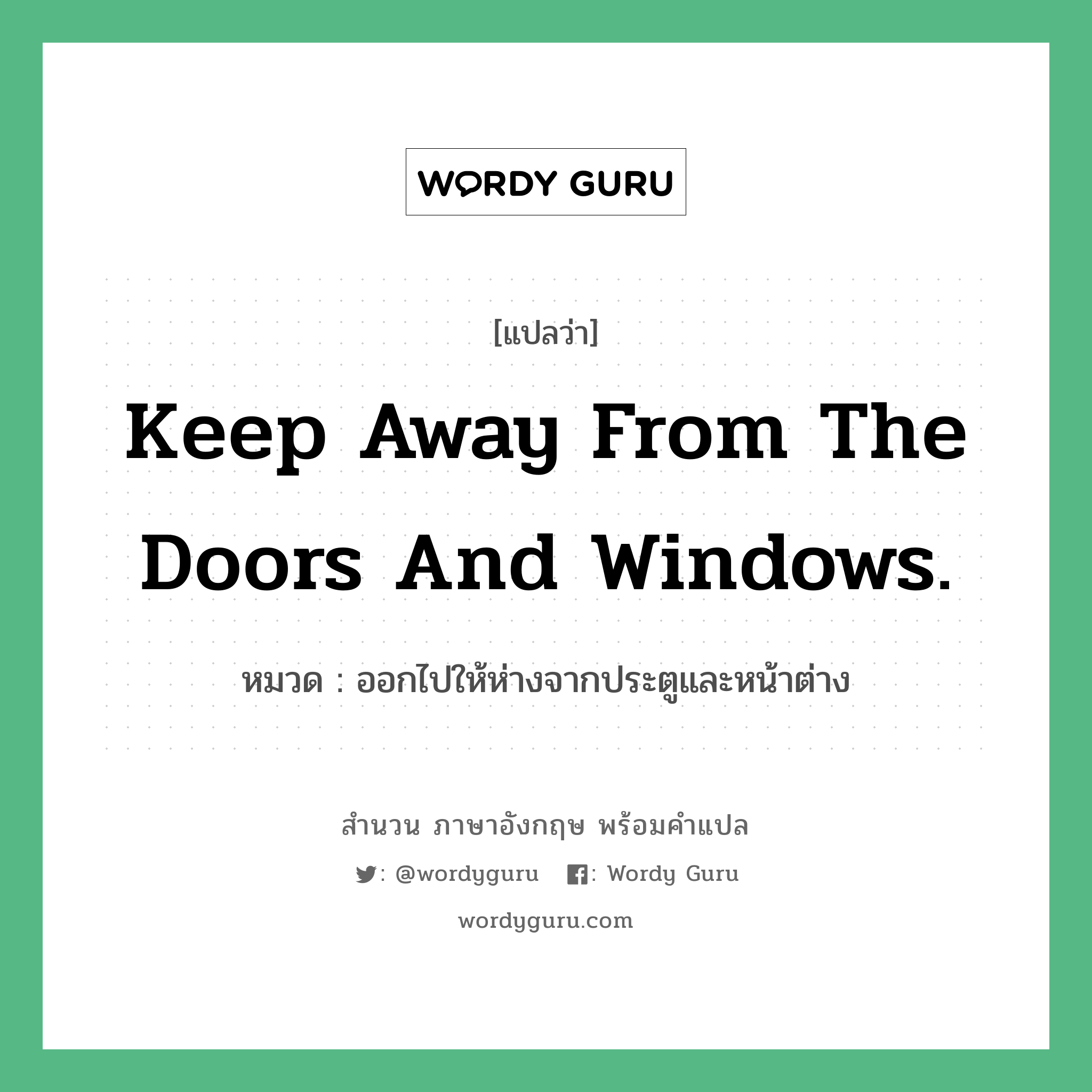 Keep away from the doors and windows. แปลว่า?, สำนวนภาษาอังกฤษ Keep away from the doors and windows. หมวด ออกไปให้ห่างจากประตูและหน้าต่าง