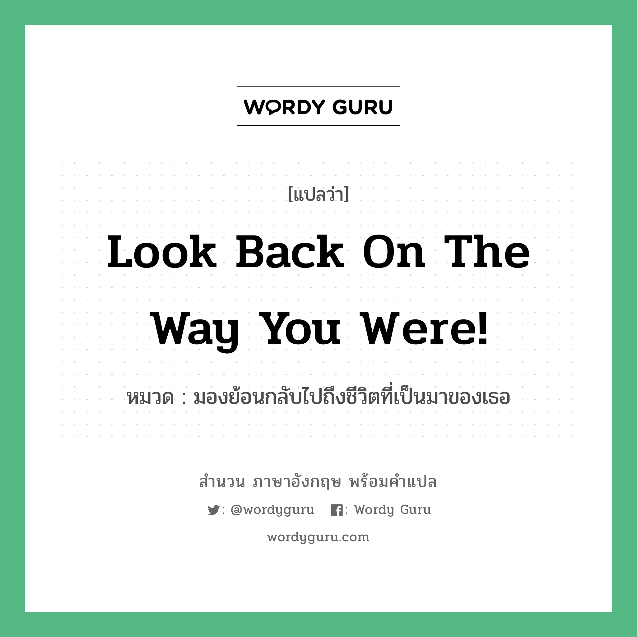 Look back on the way you were! แปลว่า?, สำนวนภาษาอังกฤษ Look back on the way you were! หมวด มองย้อนกลับไปถึงชีวิตที่เป็นมาของเธอ