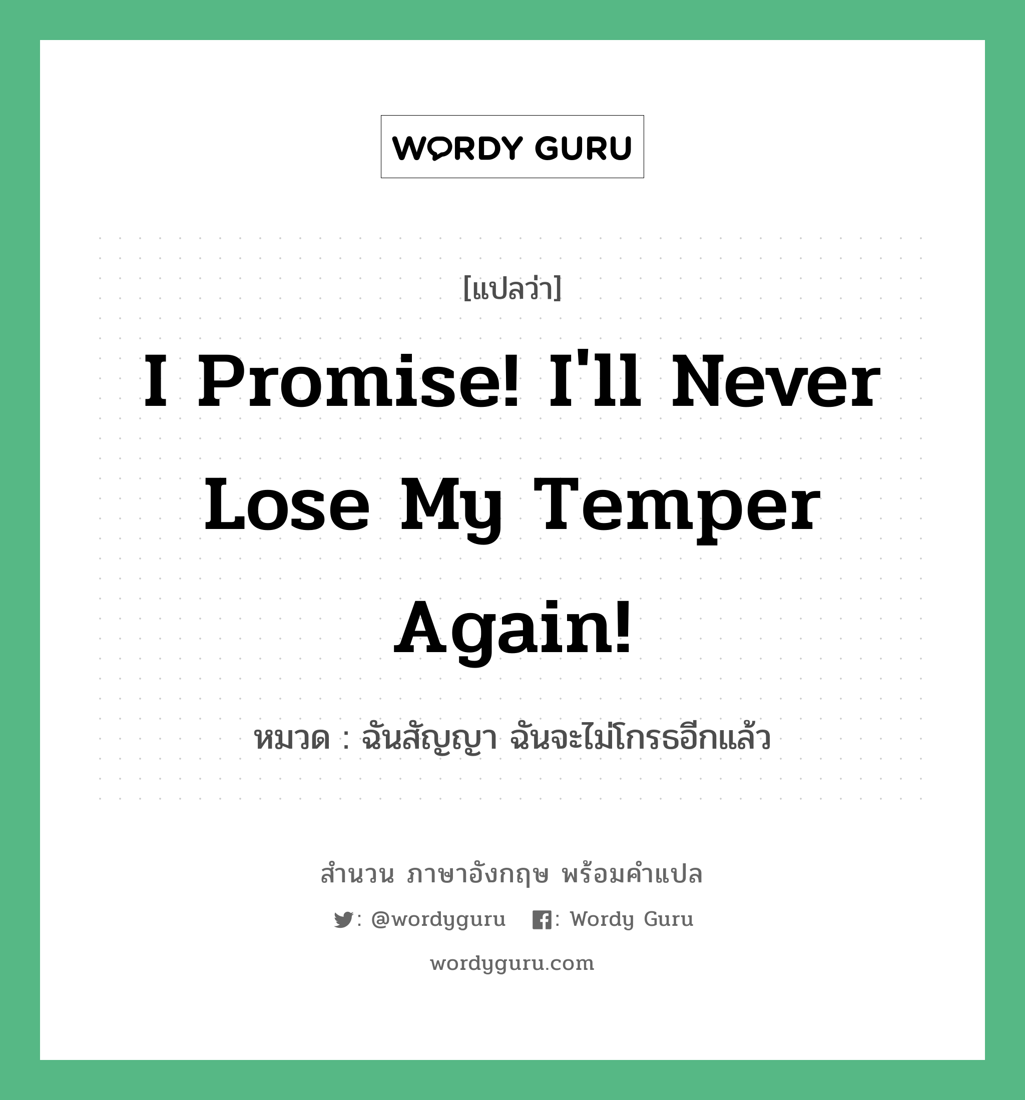 I promise! I'll never lose my temper again! แปลว่า?, สำนวนภาษาอังกฤษ I promise! I'll never lose my temper again! หมวด ฉันสัญญา ฉันจะไม่โกรธอีกแล้ว