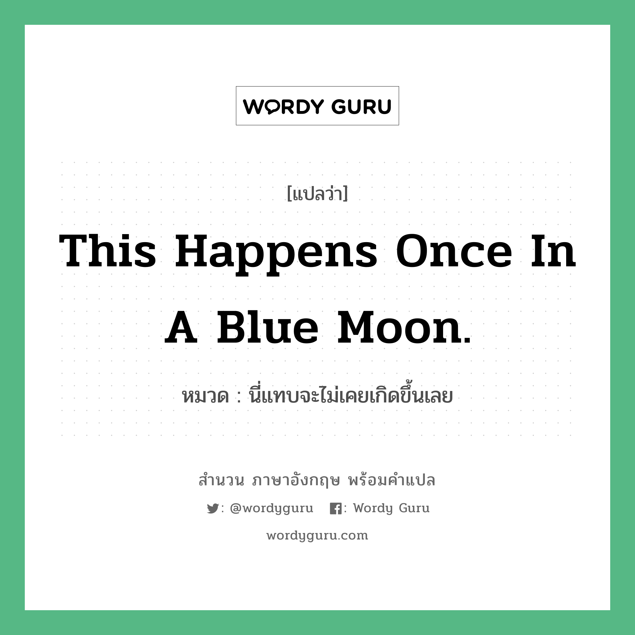 นี่แทบจะไม่เคยเกิดขึ้นเลย ภาษาอังกฤษ?, สำนวนภาษาอังกฤษ นี่แทบจะไม่เคยเกิดขึ้นเลย แปลว่า นี่แทบจะไม่เคยเกิดขึ้นเลย หมวด This happens once in a blue moon.