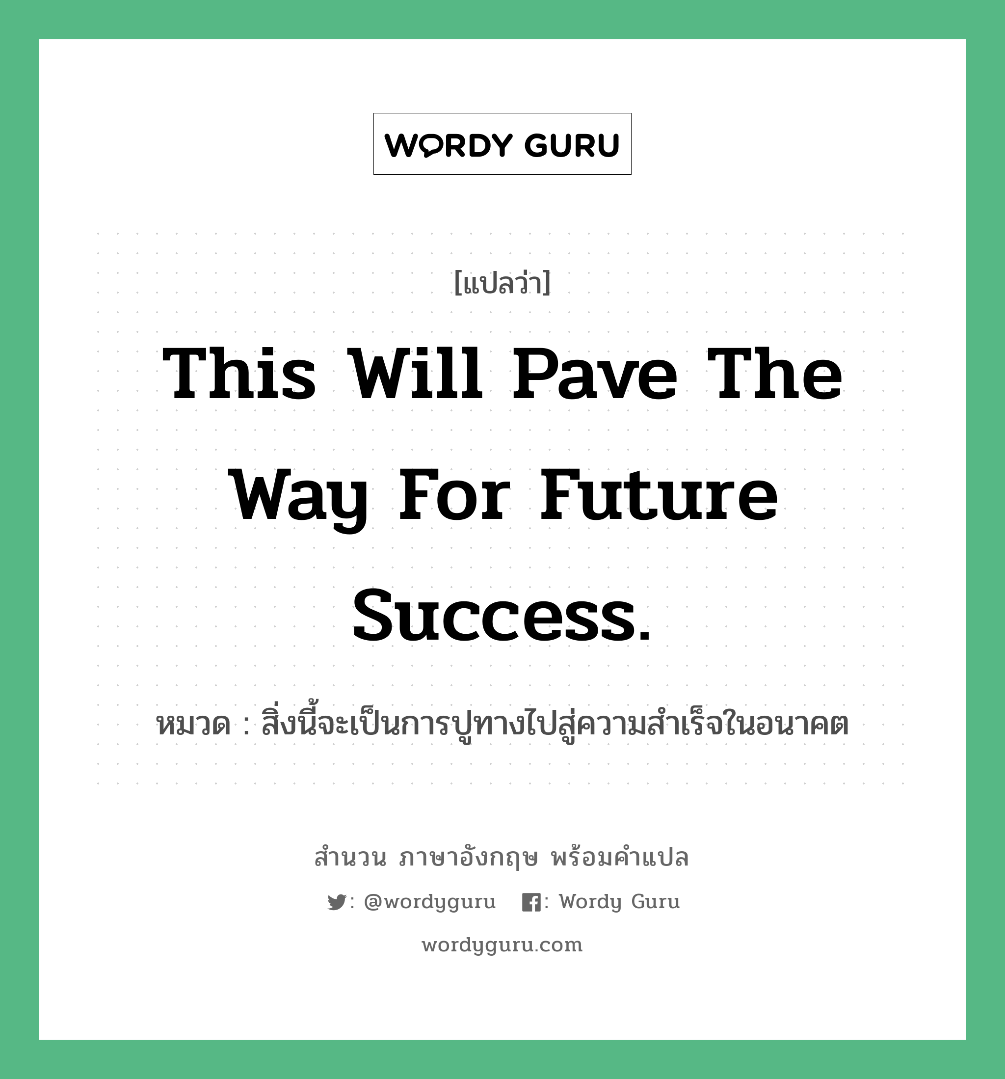 สิ่งนี้จะเป็นการปูทางไปสู่ความสำเร็จในอนาคต ภาษาอังกฤษ?, สำนวนภาษาอังกฤษ สิ่งนี้จะเป็นการปูทางไปสู่ความสำเร็จในอนาคต แปลว่า สิ่งนี้จะเป็นการปูทางไปสู่ความสำเร็จในอนาคต หมวด This will pave the way for future success.