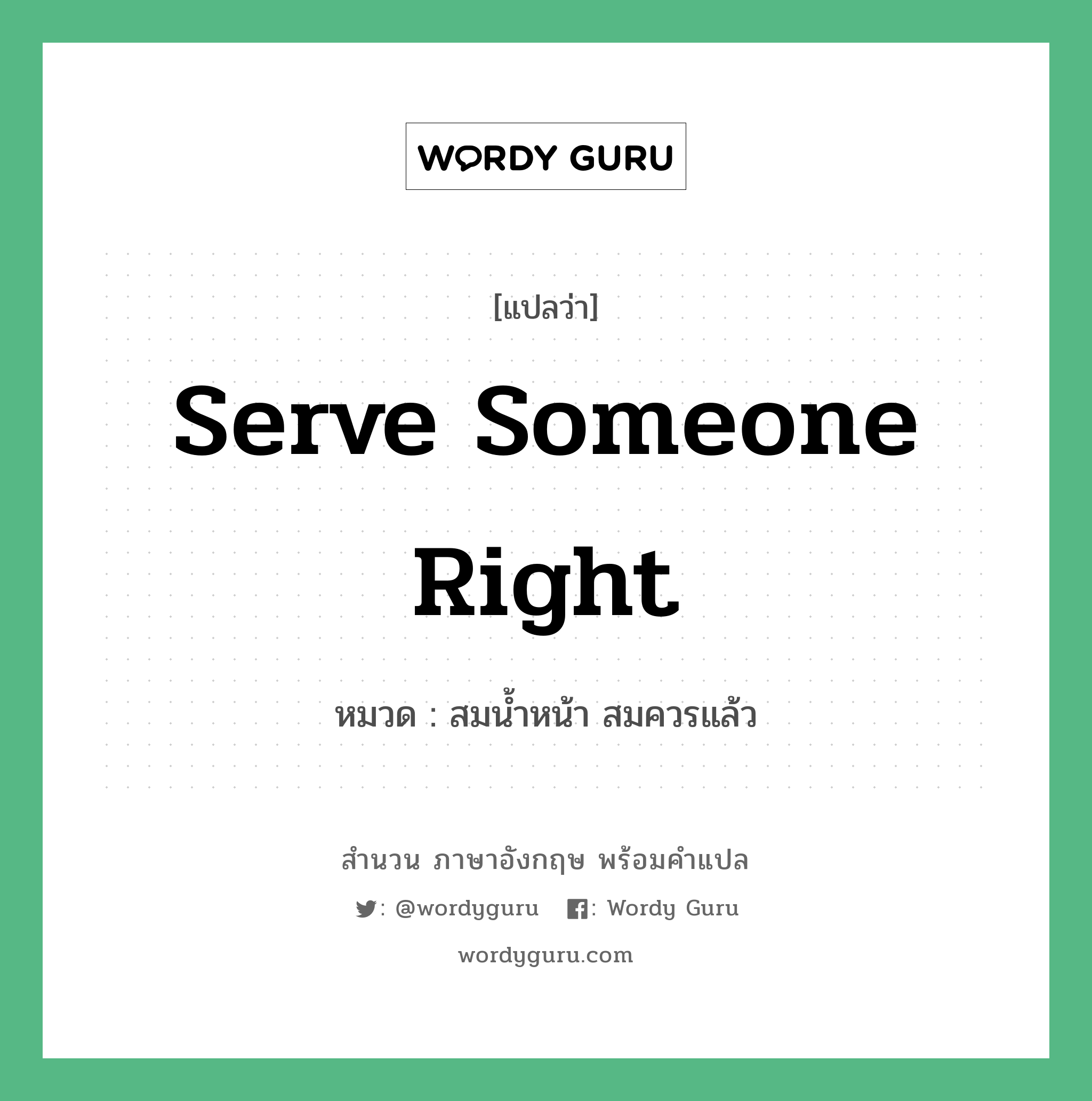 Serve someone right แปลว่า?, สำนวนภาษาอังกฤษ Serve someone right หมวด สมน้ำหน้า สมควรแล้ว