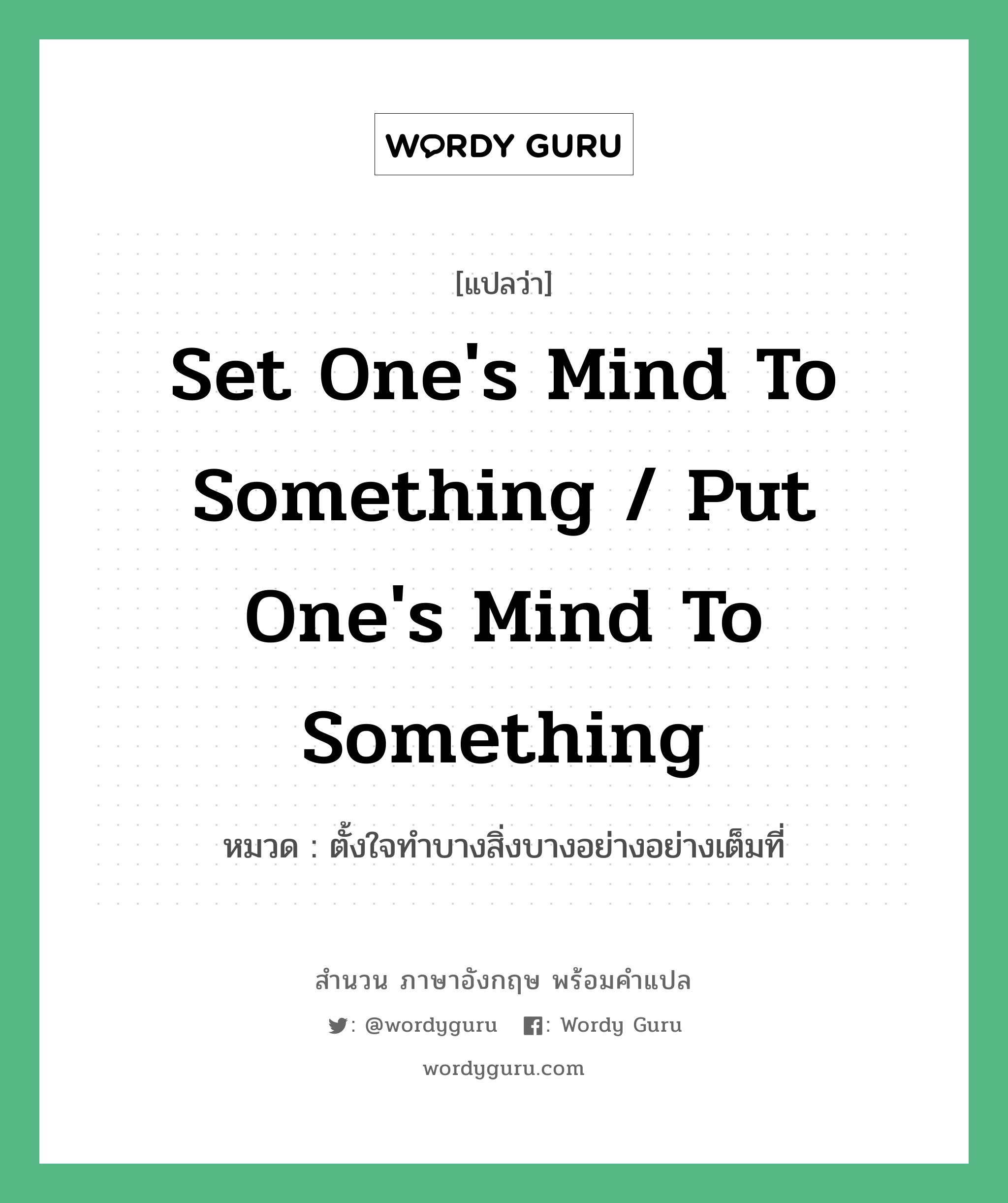 ตั้งใจทำบางสิ่งบางอย่างอย่างเต็มที่ ภาษาอังกฤษ?, สำนวนภาษาอังกฤษ ตั้งใจทำบางสิ่งบางอย่างอย่างเต็มที่ แปลว่า ตั้งใจทำบางสิ่งบางอย่างอย่างเต็มที่ หมวด Set one's mind to something / put one's mind to something