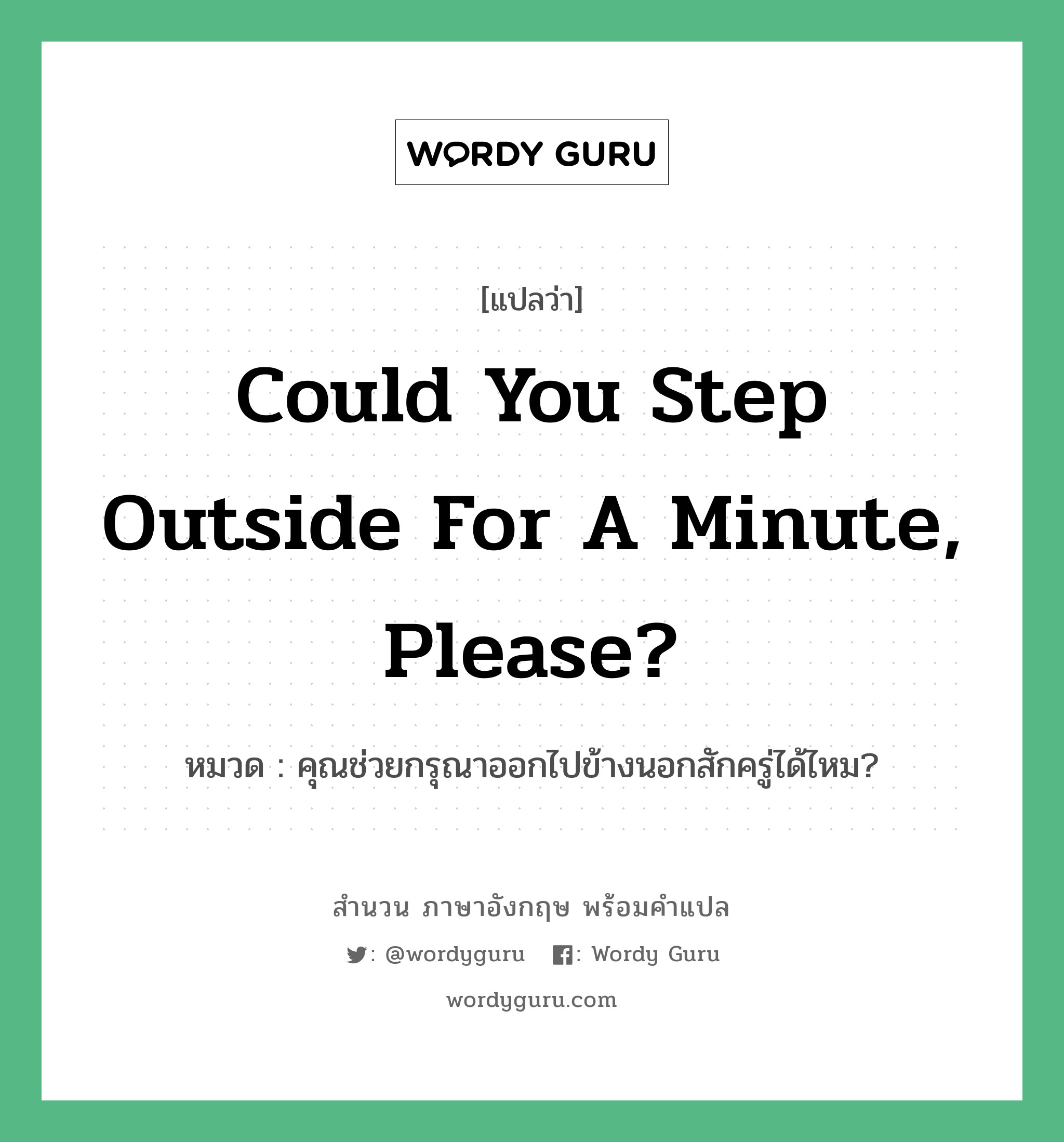Could you step outside for a minute, please? แปลว่า?, สำนวนภาษาอังกฤษ Could you step outside for a minute, please? หมวด คุณช่วยกรุณาออกไปข้างนอกสักครู่ได้ไหม?