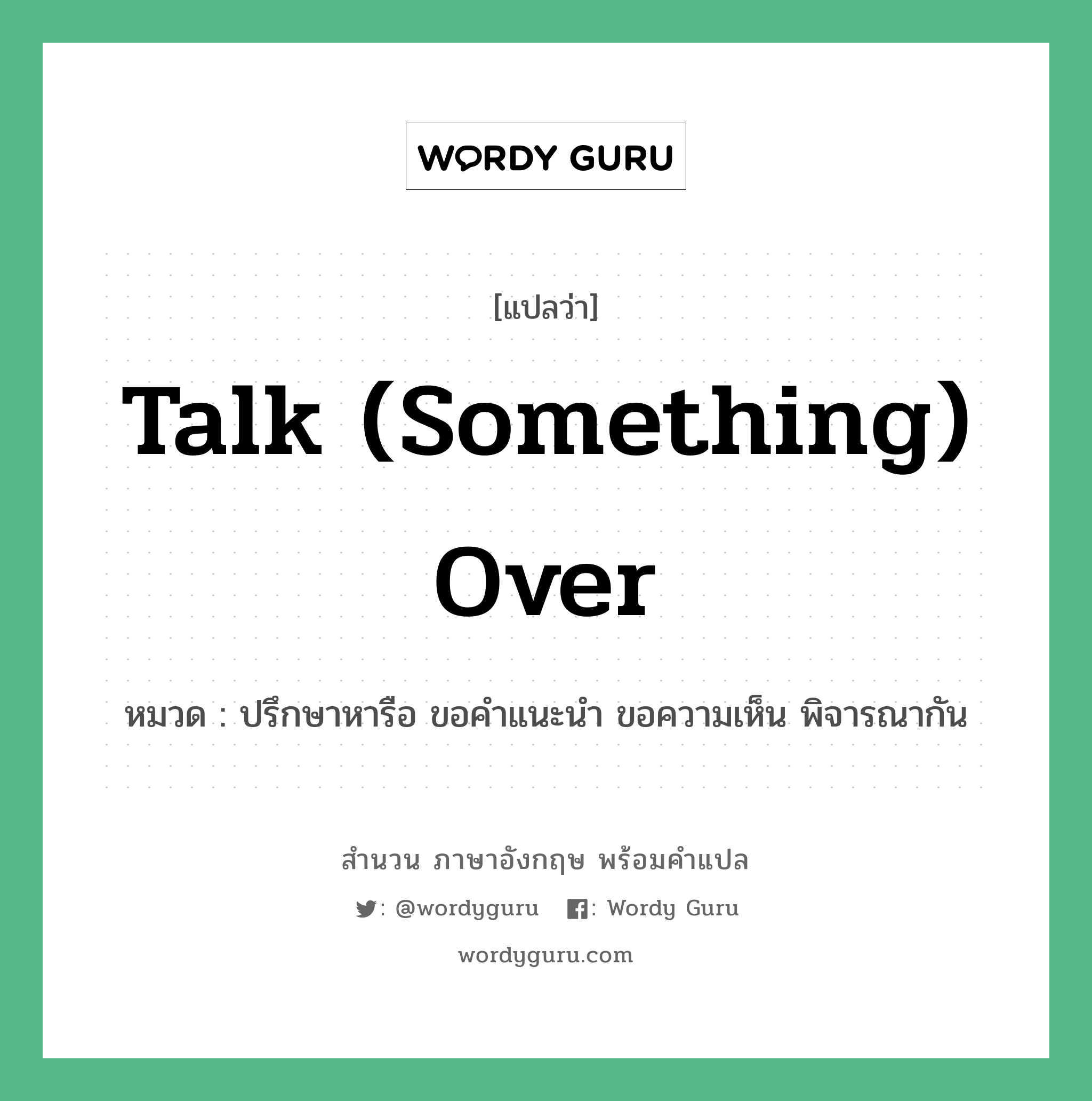 Talk (something) over แปลว่า?, สำนวนภาษาอังกฤษ Talk (something) over หมวด ปรึกษาหารือ ขอคำแนะนำ ขอความเห็น พิจารณากัน