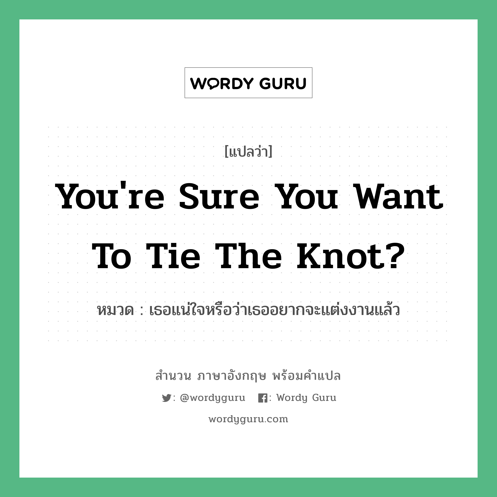You're sure you want to tie the knot? แปลว่า?, สำนวนภาษาอังกฤษ You're sure you want to tie the knot? หมวด เธอแน่ใจหรือว่าเธออยากจะแต่งงานแล้ว
