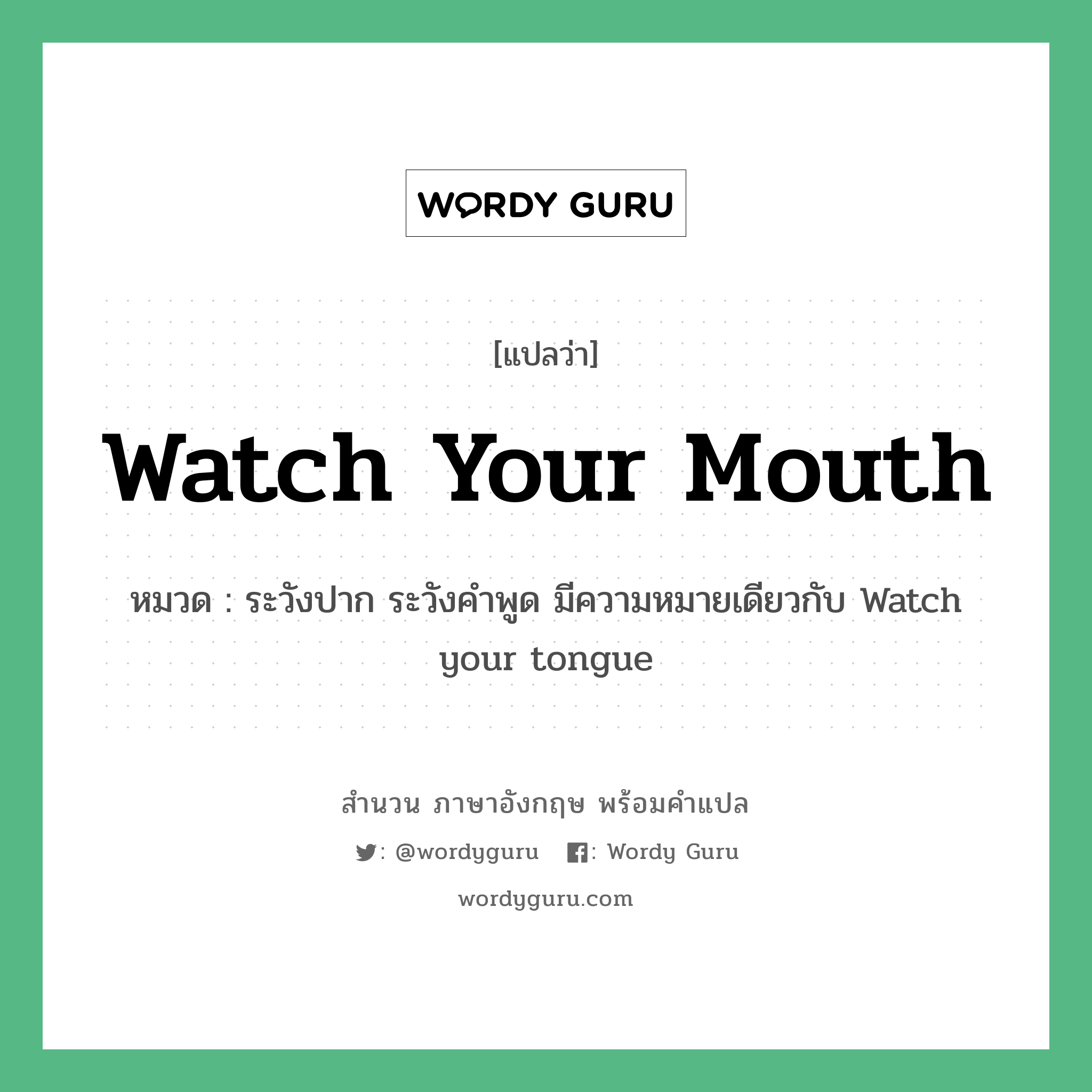 ระวังปาก ระวังคำพูด มีความหมายเดียวกับ Watch your tongue ภาษาอังกฤษ?, สำนวนภาษาอังกฤษ ระวังปาก ระวังคำพูด มีความหมายเดียวกับ Watch your tongue แปลว่า ระวังปาก ระวังคำพูด มีความหมายเดียวกับ Watch your tongue หมวด Watch your mouth
