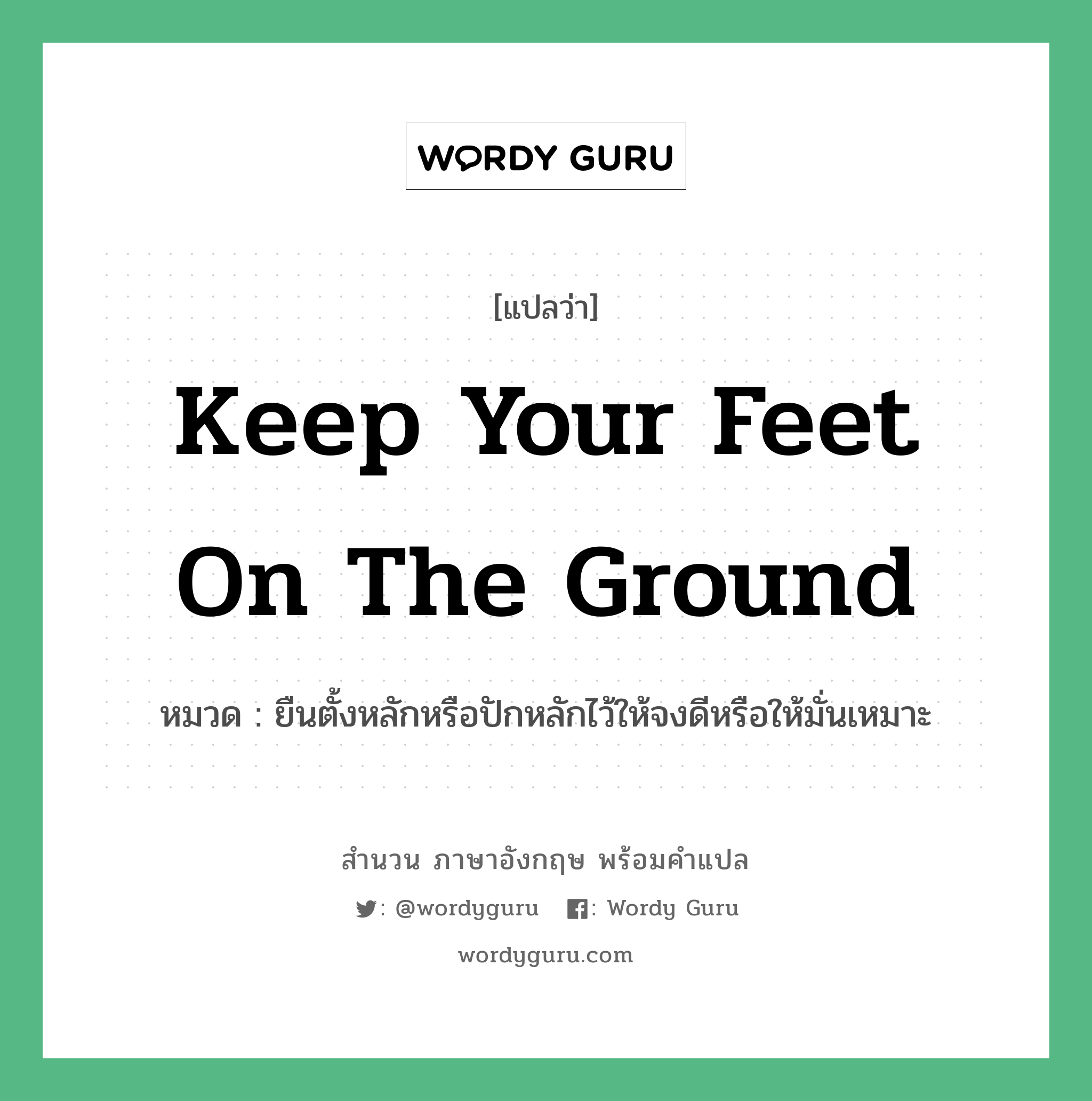 Keep your feet on the ground แปลว่า?, สำนวนภาษาอังกฤษ Keep your feet on the ground หมวด ยืนตั้งหลักหรือปักหลักไว้ให้จงดีหรือให้มั่นเหมาะ