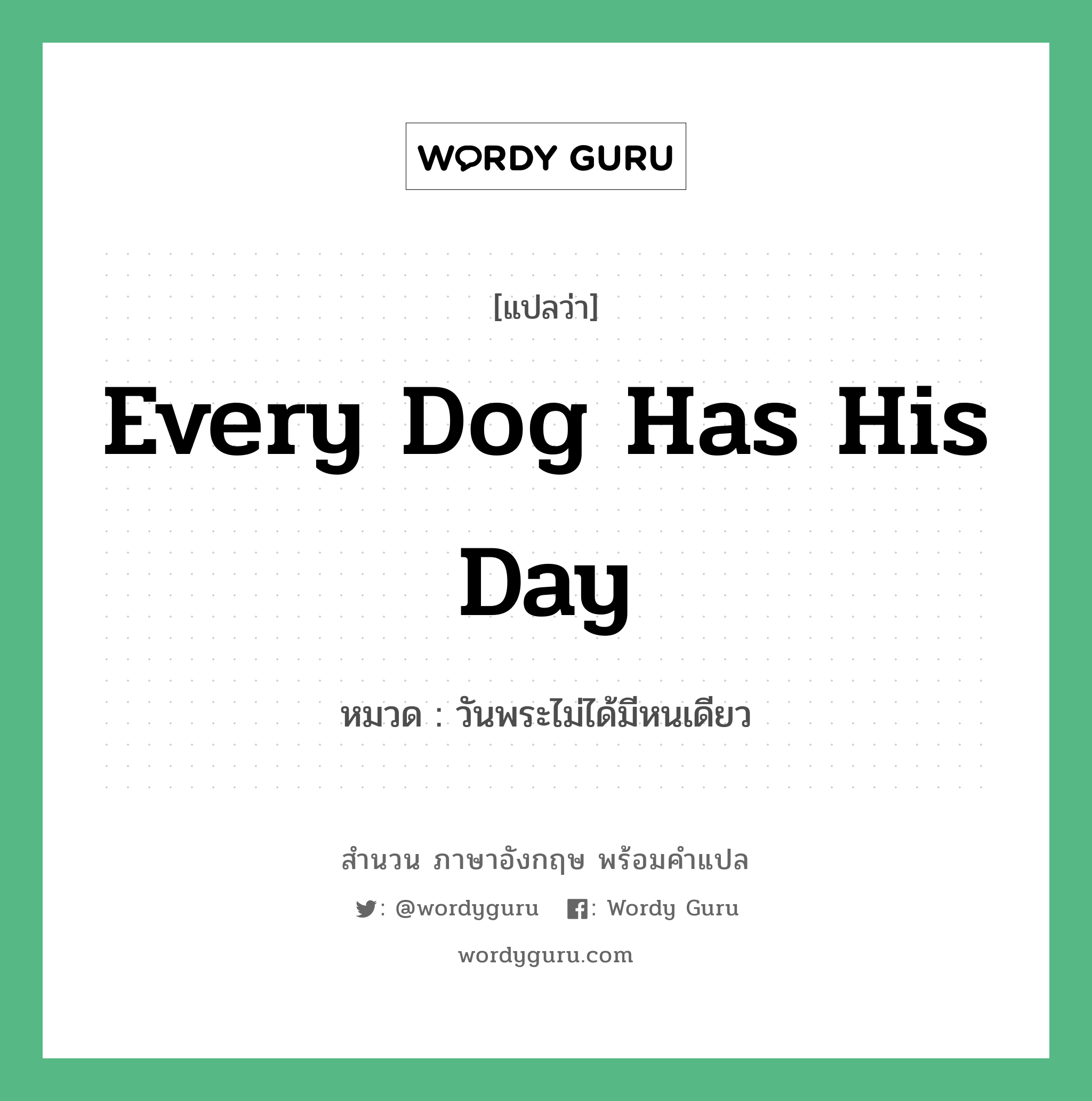 วันพระไม่ได้มีหนเดียว ภาษาอังกฤษ?, สำนวนภาษาอังกฤษ วันพระไม่ได้มีหนเดียว แปลว่า วันพระไม่ได้มีหนเดียว หมวด Every dog has his day Every dog has its day หมวด Every dog has its day