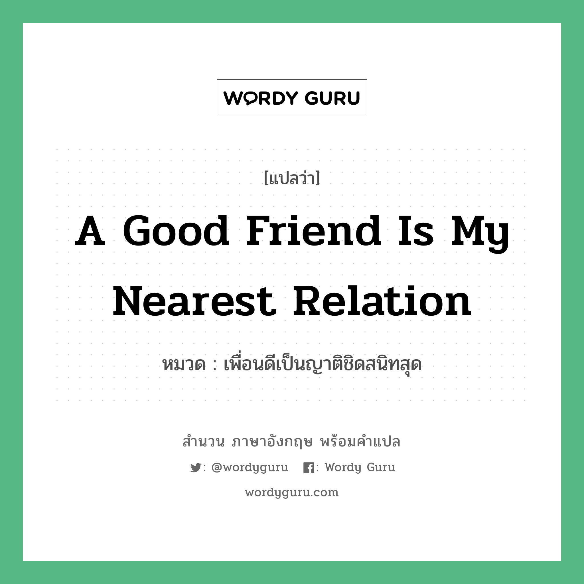 a good friend is my nearest relation แปลว่า?, สำนวนภาษาอังกฤษ a good friend is my nearest relation หมวด เพื่อนดีเป็นญาติชิดสนิทสุด