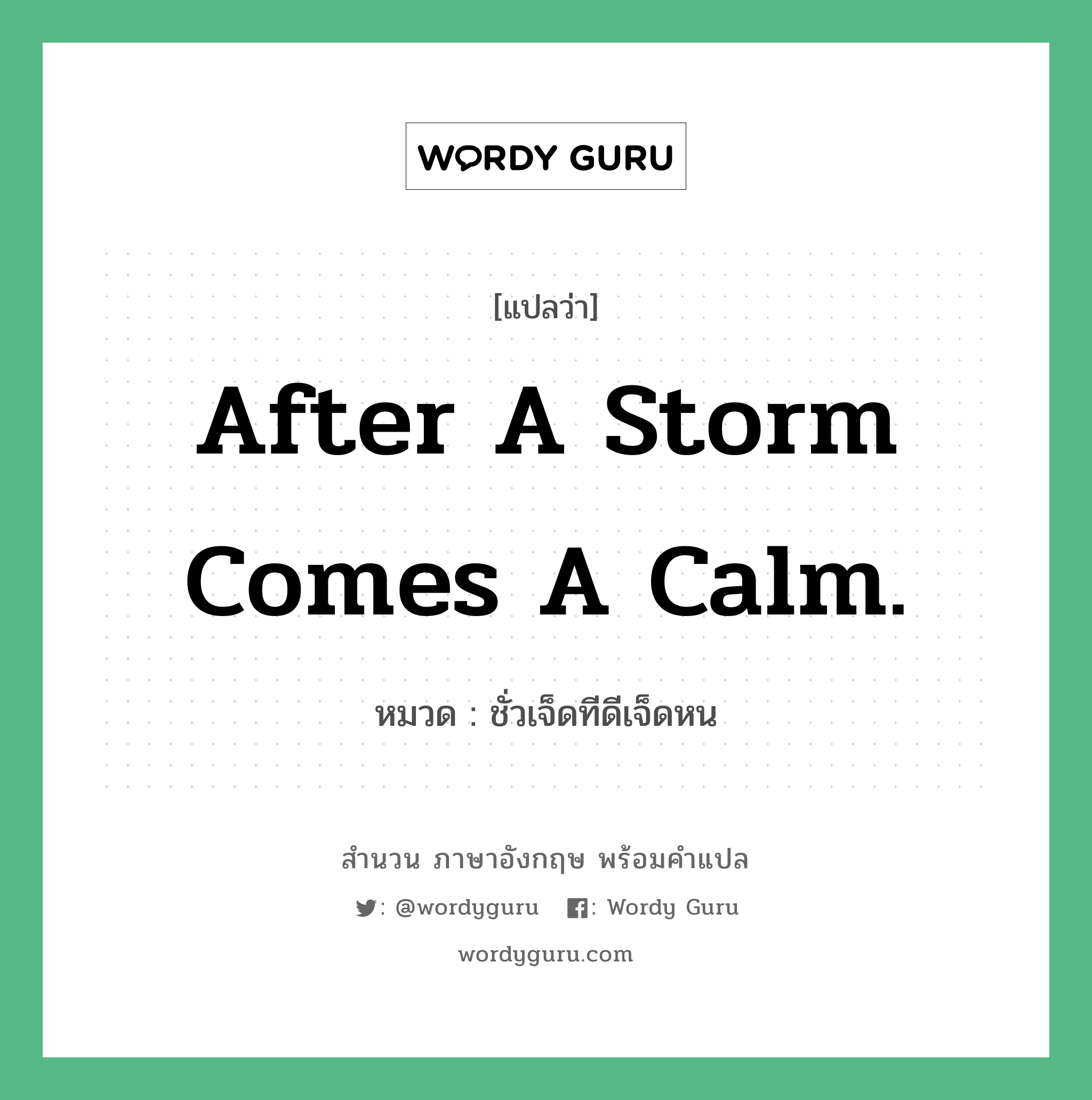 After a storm comes a calm. แปลว่า?, สำนวนภาษาอังกฤษ After a storm comes a calm. หมวด ชั่วเจ็ดทีดีเจ็ดหน คำสุภาษิต ภาษาอังกฤษ หมวด คำสุภาษิต ภาษาอังกฤษ