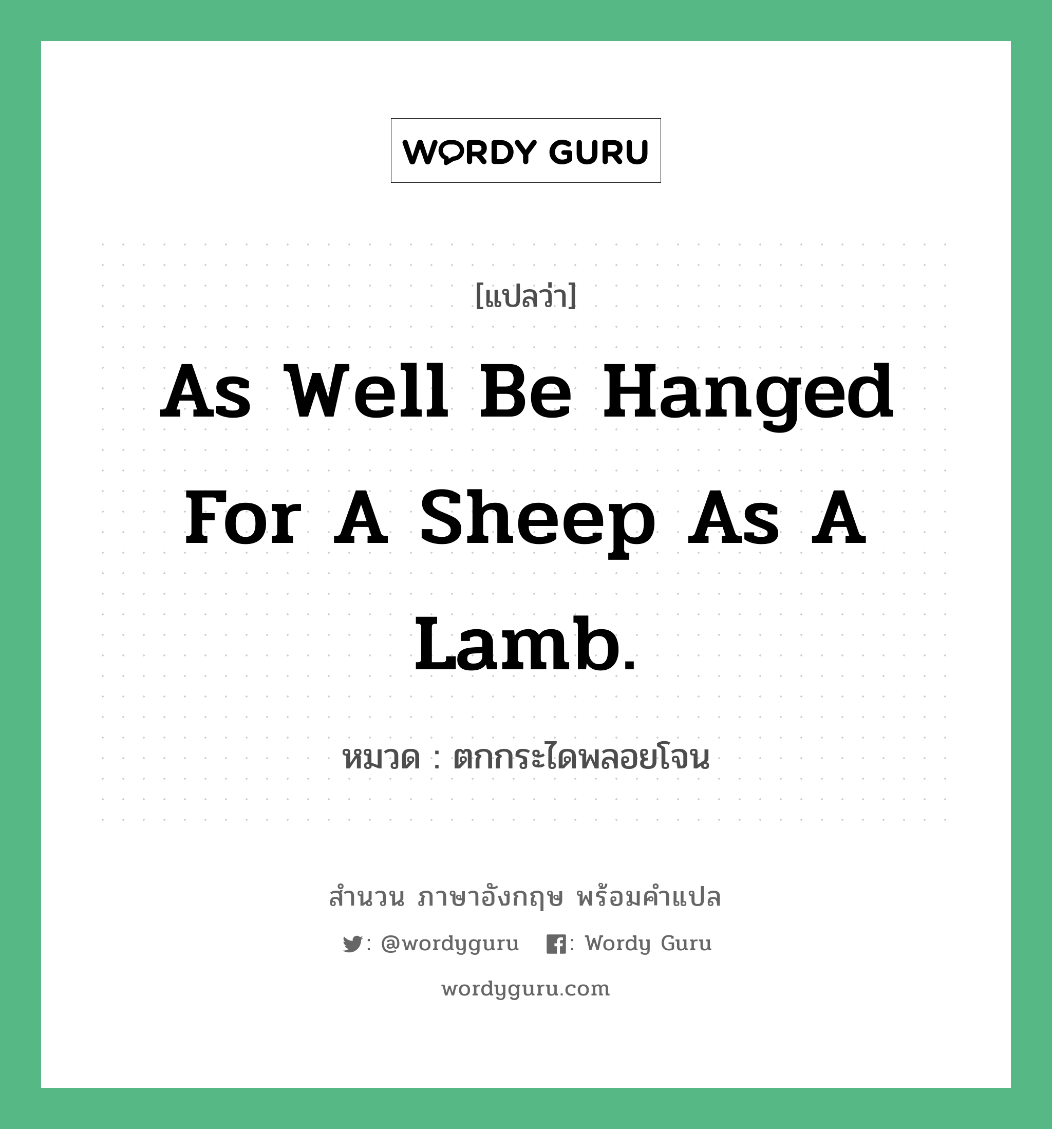 As well be hanged for a sheep as a lamb. แปลว่า? คำศัพท์ในกลุ่มประเภท คำสุภาษิต ภาษาอังกฤษ, สำนวนภาษาอังกฤษ As well be hanged for a sheep as a lamb. หมวด ตกกระไดพลอยโจน คำสุภาษิต ภาษาอังกฤษ หมวด คำสุภาษิต ภาษาอังกฤษ