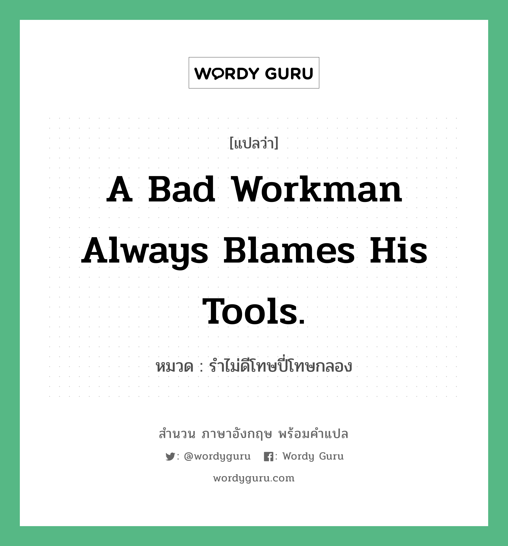 รำไม่ดีโทษปี่โทษกลอง ภาษาอังกฤษ?, สำนวนภาษาอังกฤษ รำไม่ดีโทษปี่โทษกลอง แปลว่า รำไม่ดีโทษปี่โทษกลอง หมวด A bad workman always blames his tools. คำสุภาษิต ภาษาอังกฤษ หมวด คำสุภาษิต ภาษาอังกฤษ
