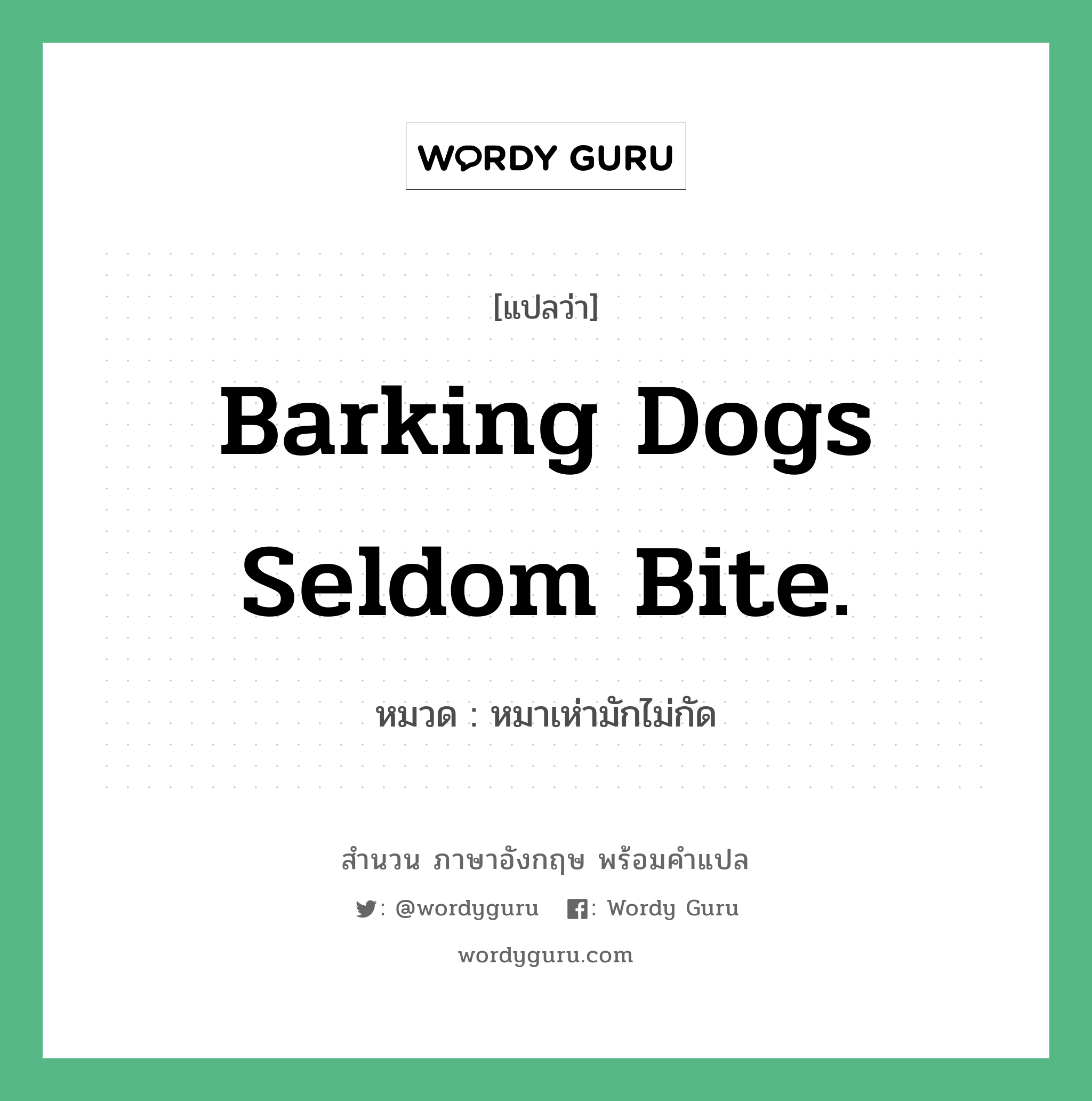 Barking dogs seldom bite. แปลว่า? คำศัพท์ในกลุ่มประเภท คำสุภาษิต ภาษาอังกฤษ, สำนวนภาษาอังกฤษ Barking dogs seldom bite. หมวด หมาเห่ามักไม่กัด คำสุภาษิต ภาษาอังกฤษ หมวด คำสุภาษิต ภาษาอังกฤษ