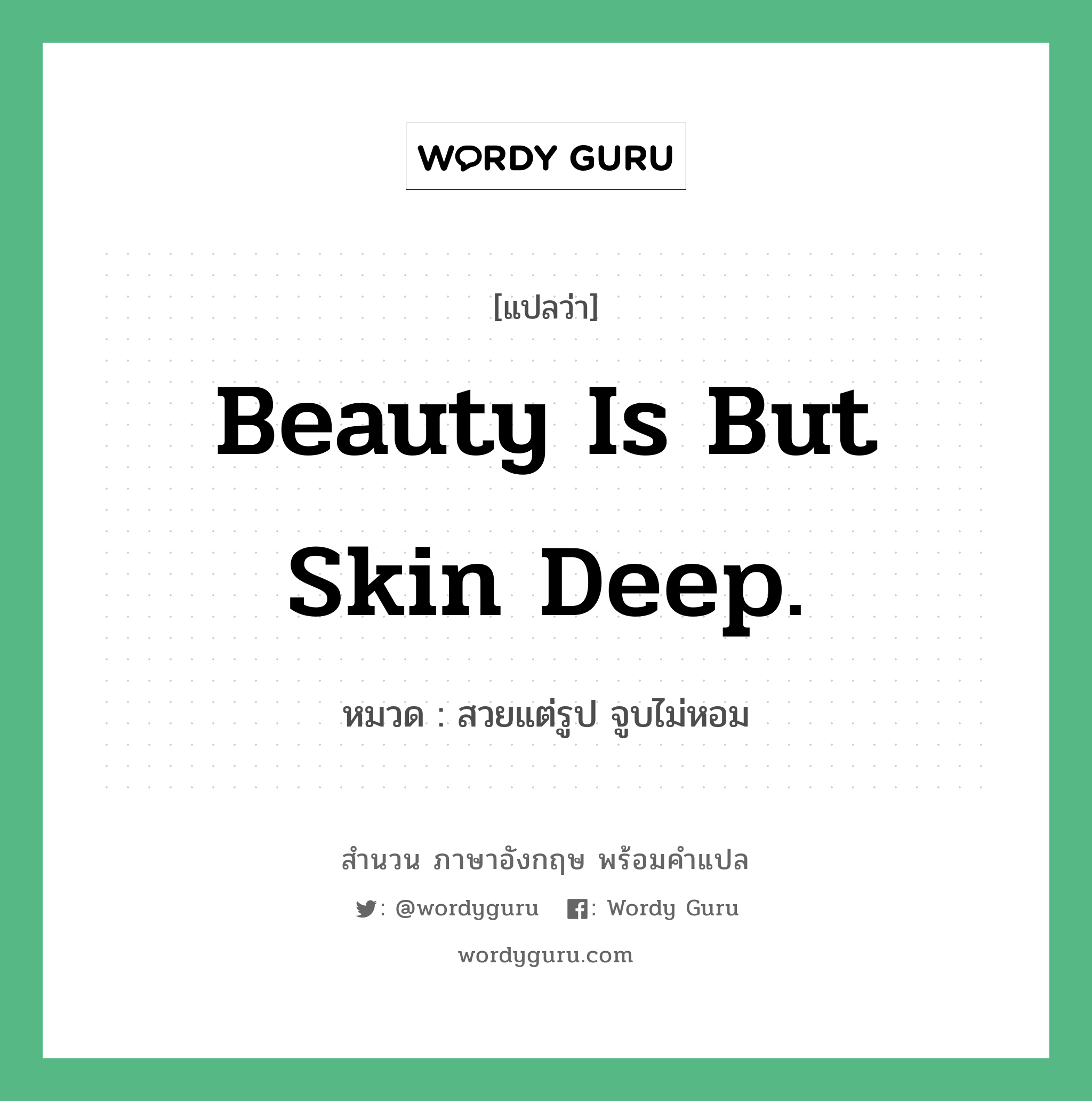 Beauty is but skin deep. แปลว่า?, สำนวนภาษาอังกฤษ Beauty is but skin deep. หมวด สวยแต่รูป จูบไม่หอม คำสุภาษิต ภาษาอังกฤษ หมวด คำสุภาษิต ภาษาอังกฤษ