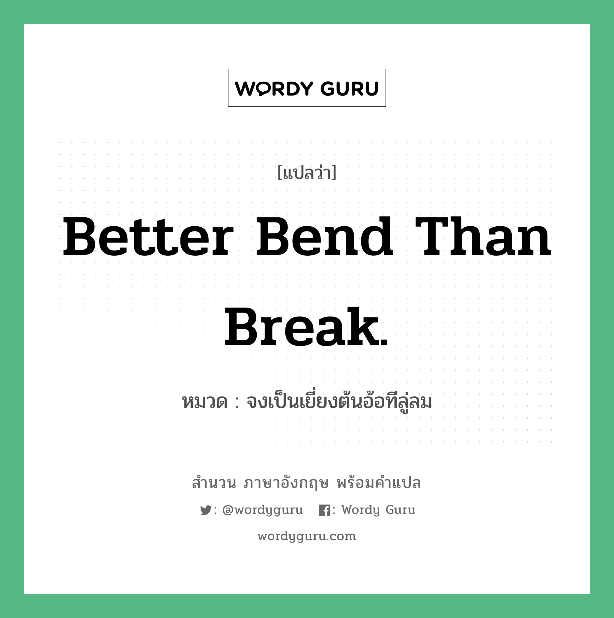 Better bend than break. แปลว่า?, สำนวนภาษาอังกฤษ Better bend than break. หมวด จงเป็นเยี่ยงต้นอ้อทีลู่ลม คำสุภาษิต ภาษาอังกฤษ หมวด คำสุภาษิต ภาษาอังกฤษ