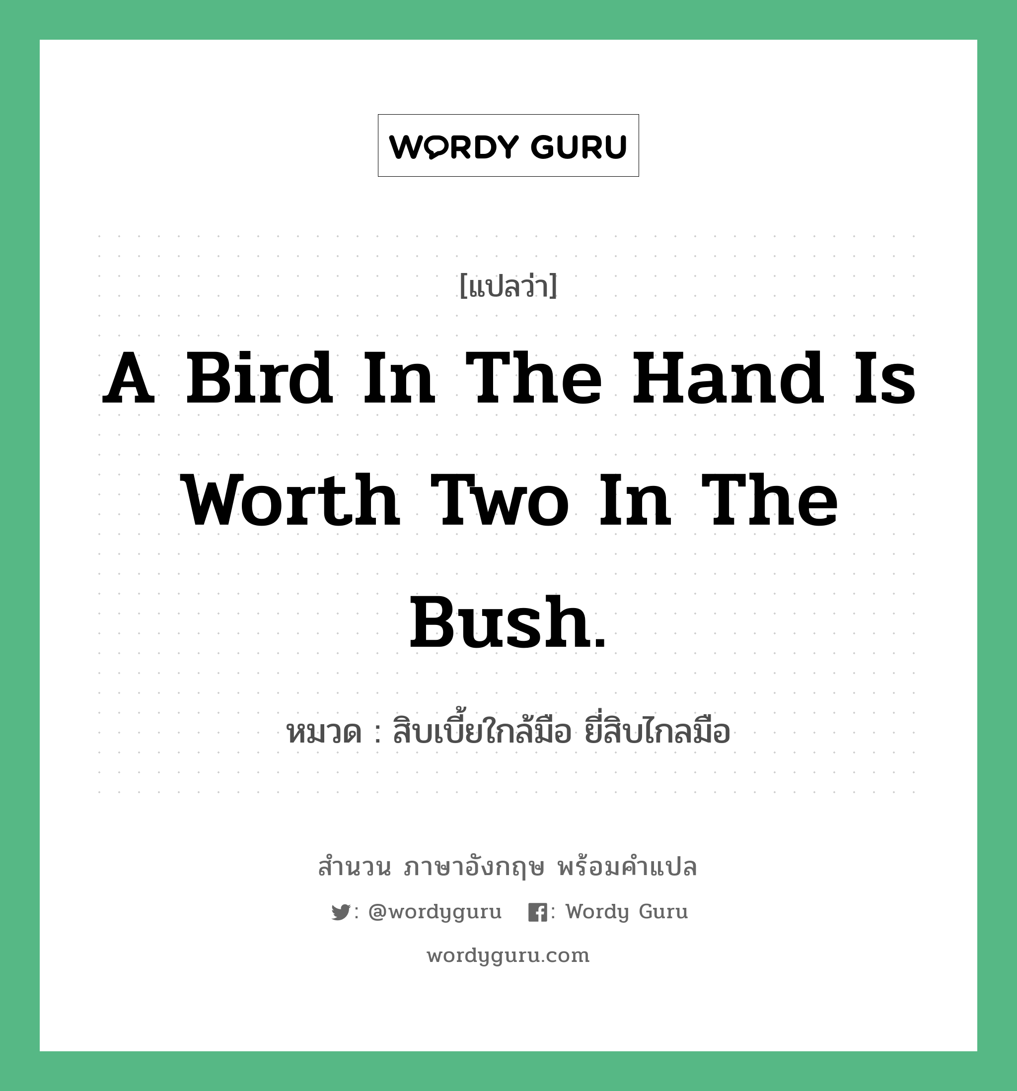 A bird in the hand is worth two in the bush. แปลว่า?, สำนวนภาษาอังกฤษ A bird in the hand is worth two in the bush. หมวด สิบเบี้ยใกล้มือ ยี่สิบไกลมือ คำสุภาษิต ภาษาอังกฤษ หมวด คำสุภาษิต ภาษาอังกฤษ