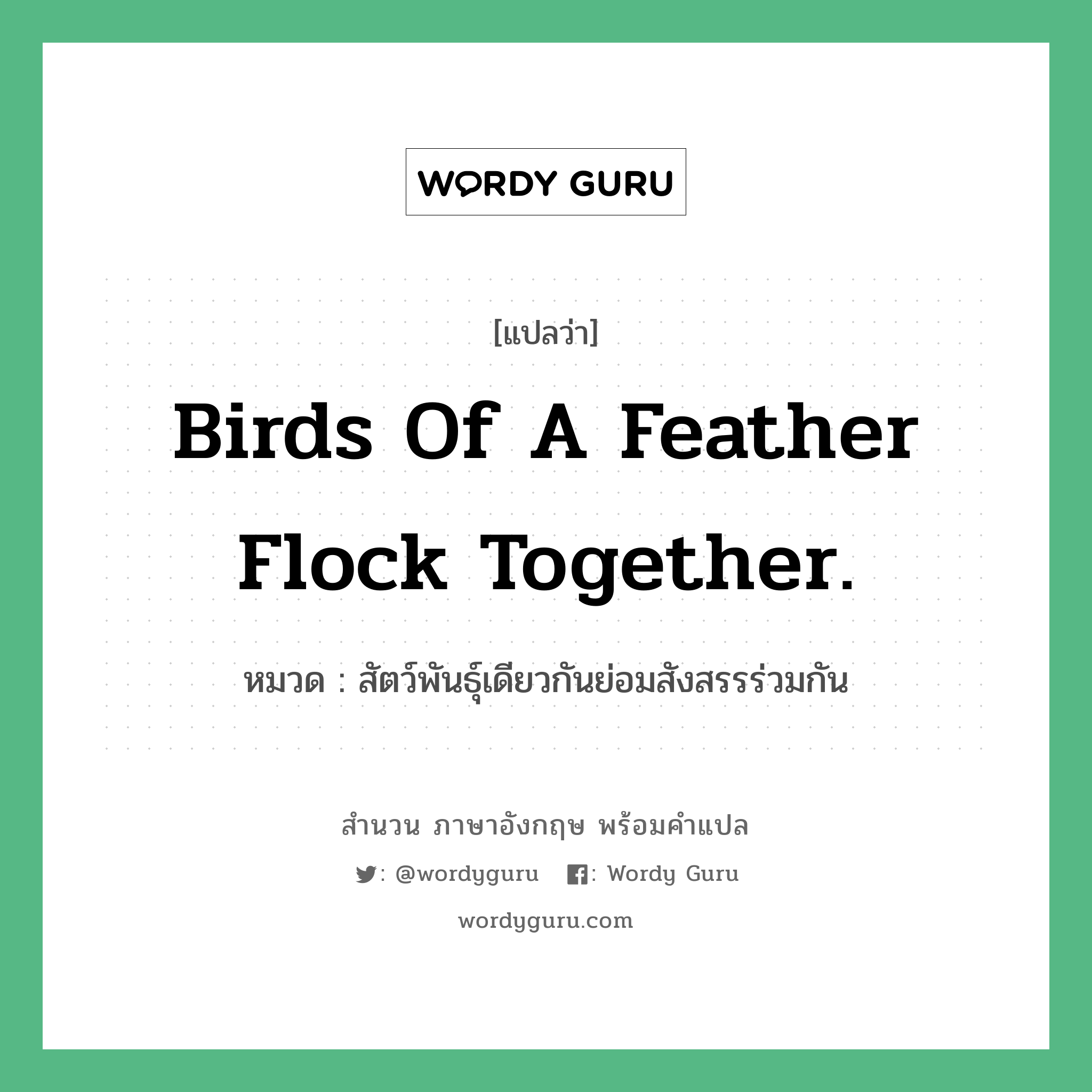 Birds of a feather flock together. แปลว่า?, สำนวนภาษาอังกฤษ Birds of a feather flock together. หมวด สัตว์พันธุ์เดียวกันย่อมสังสรรร่วมกัน คำสุภาษิต ภาษาอังกฤษ หมวด คำสุภาษิต ภาษาอังกฤษ