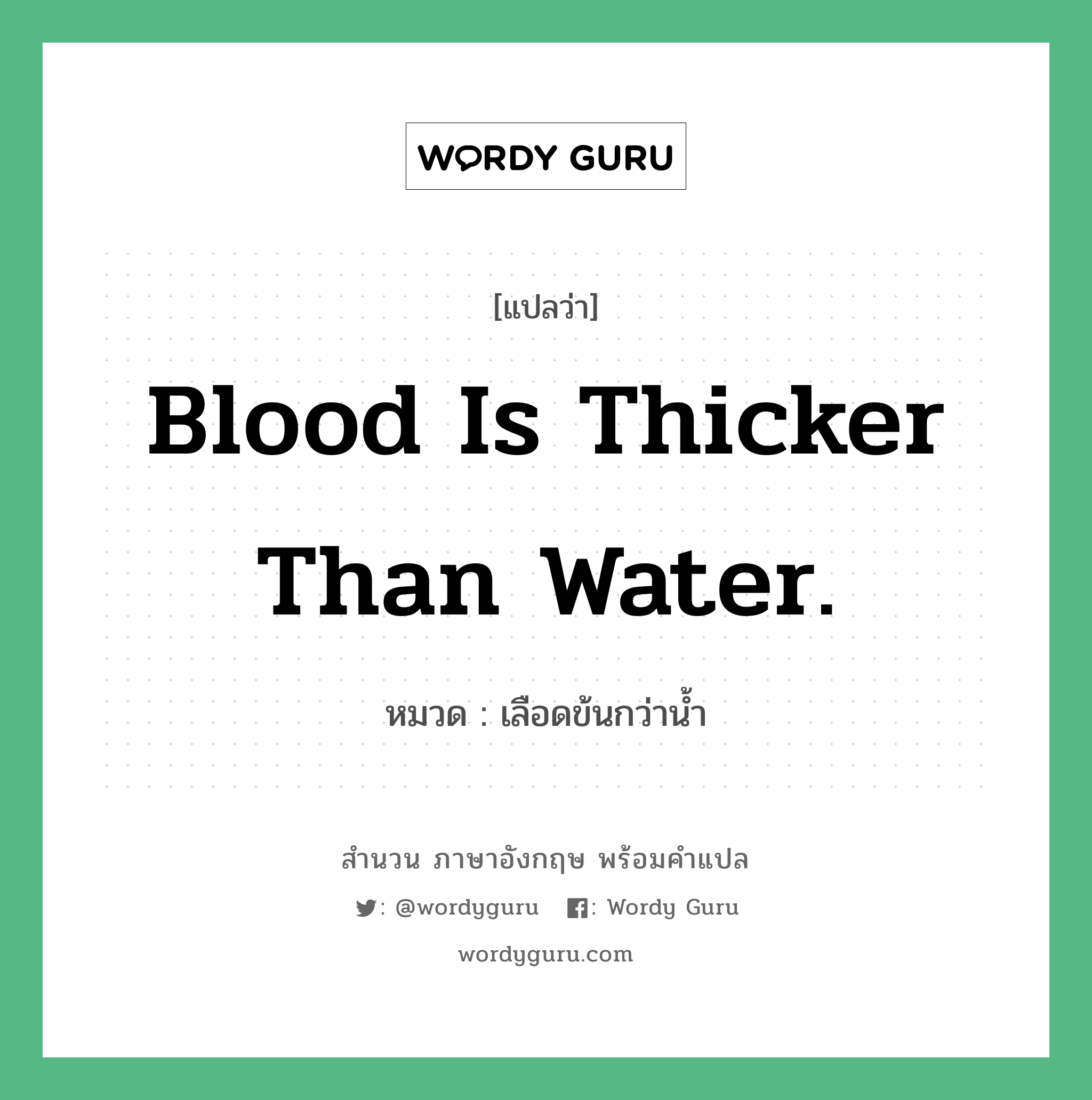 Blood is thicker than water. แปลว่า? คำศัพท์ในกลุ่มประเภท คำสุภาษิต ภาษาอังกฤษ, สำนวนภาษาอังกฤษ Blood is thicker than water. หมวด เลือดข้นกว่าน้ำ คำสุภาษิต ภาษาอังกฤษ หมวด คำสุภาษิต ภาษาอังกฤษ