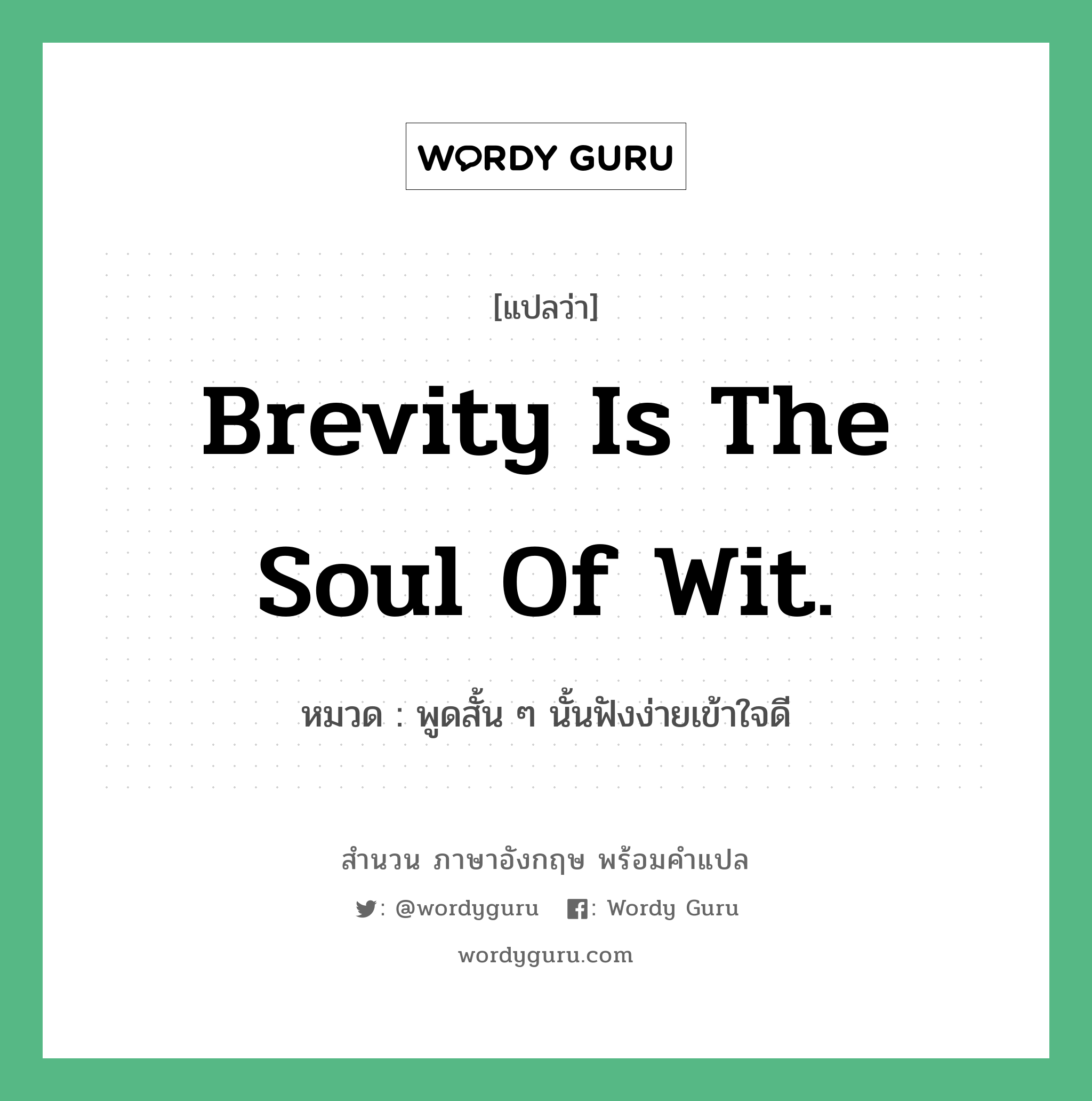 Brevity is the soul of wit. แปลว่า? คำศัพท์ในกลุ่มประเภท คำสุภาษิต ภาษาอังกฤษ, สำนวนภาษาอังกฤษ Brevity is the soul of wit. หมวด พูดสั้น ๆ นั้นฟังง่ายเข้าใจดี คำสุภาษิต ภาษาอังกฤษ หมวด คำสุภาษิต ภาษาอังกฤษ
