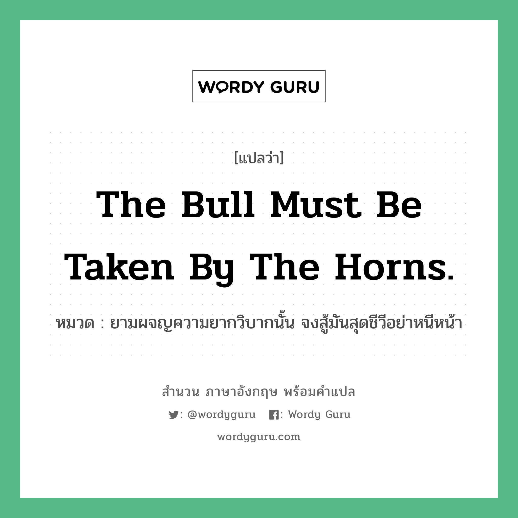 The bull must be taken by the horns. แปลว่า?, สำนวนภาษาอังกฤษ The bull must be taken by the horns. หมวด ยามผจญความยากวิบากนั้น จงสู้มันสุดชีวีอย่าหนีหน้า คำสุภาษิต ภาษาอังกฤษ หมวด คำสุภาษิต ภาษาอังกฤษ