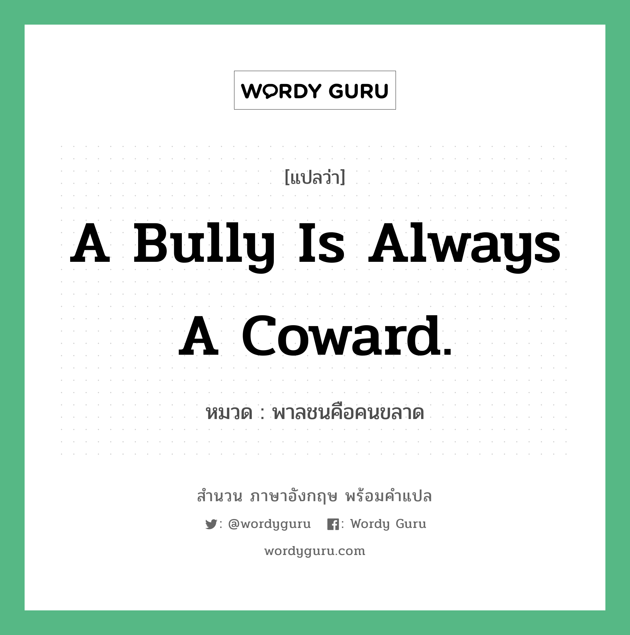 A bully is always a coward. แปลว่า?, สำนวนภาษาอังกฤษ A bully is always a coward. หมวด พาลชนคือคนขลาด คำสุภาษิต ภาษาอังกฤษ หมวด คำสุภาษิต ภาษาอังกฤษ
