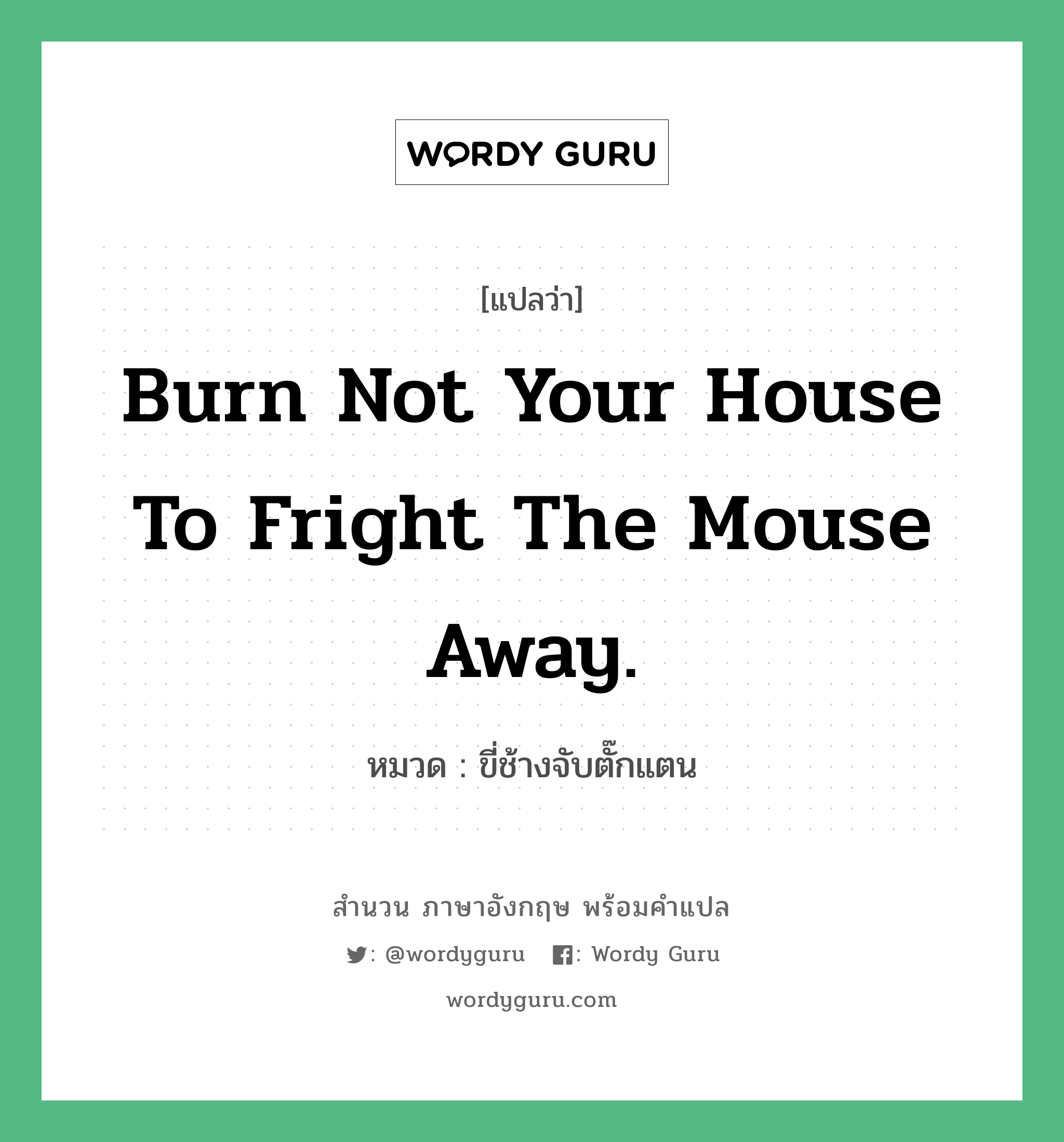 ขี่ช้างจับตั๊กแตน ภาษาอังกฤษ?, สำนวนภาษาอังกฤษ ขี่ช้างจับตั๊กแตน แปลว่า ขี่ช้างจับตั๊กแตน หมวด Burn not your house to fright the mouse away. คำสุภาษิต ภาษาอังกฤษ หมวด คำสุภาษิต ภาษาอังกฤษ
