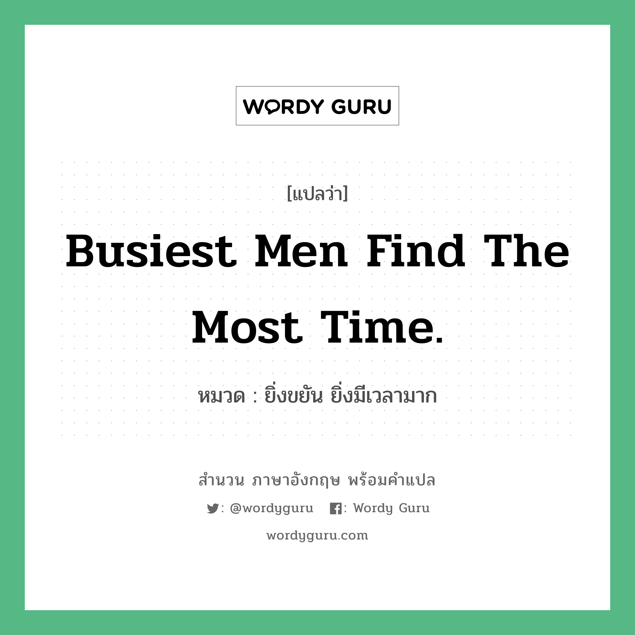 Busiest men find the most time. แปลว่า?, สำนวนภาษาอังกฤษ Busiest men find the most time. หมวด ยิ่งขยัน ยิ่งมีเวลามาก คำสุภาษิต ภาษาอังกฤษ หมวด คำสุภาษิต ภาษาอังกฤษ