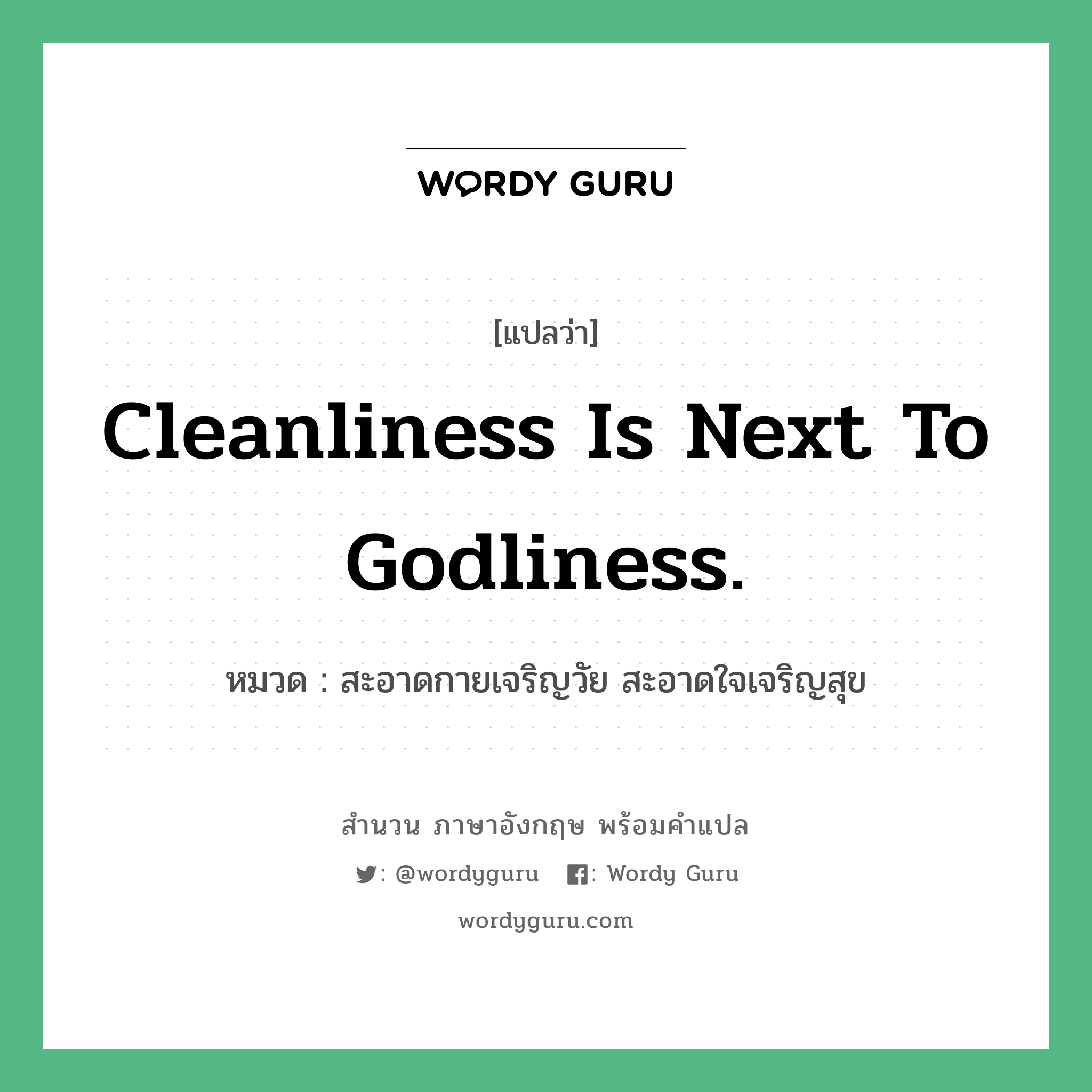 Cleanliness is next to godliness. แปลว่า?, สำนวนภาษาอังกฤษ Cleanliness is next to godliness. หมวด สะอาดกายเจริญวัย สะอาดใจเจริญสุข คำสุภาษิต ภาษาอังกฤษ หมวด คำสุภาษิต ภาษาอังกฤษ