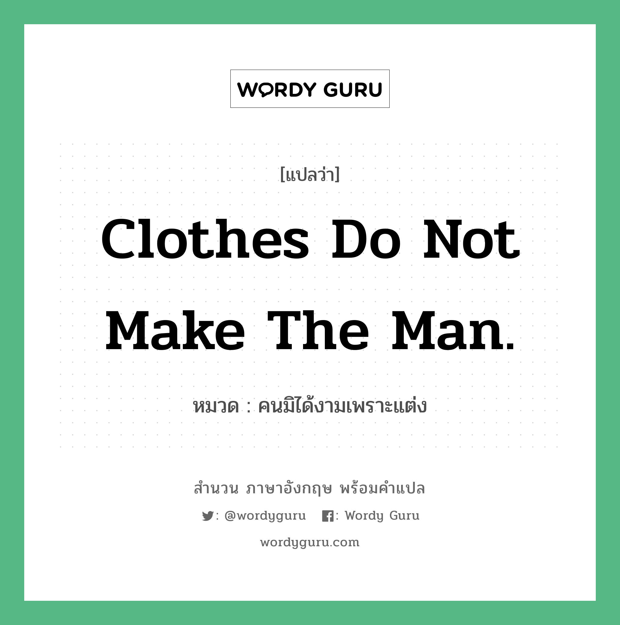 Clothes do not make the man. แปลว่า?, สำนวนภาษาอังกฤษ Clothes do not make the man. หมวด คนมิได้งามเพราะแต่ง คำสุภาษิต ภาษาอังกฤษ หมวด คำสุภาษิต ภาษาอังกฤษ