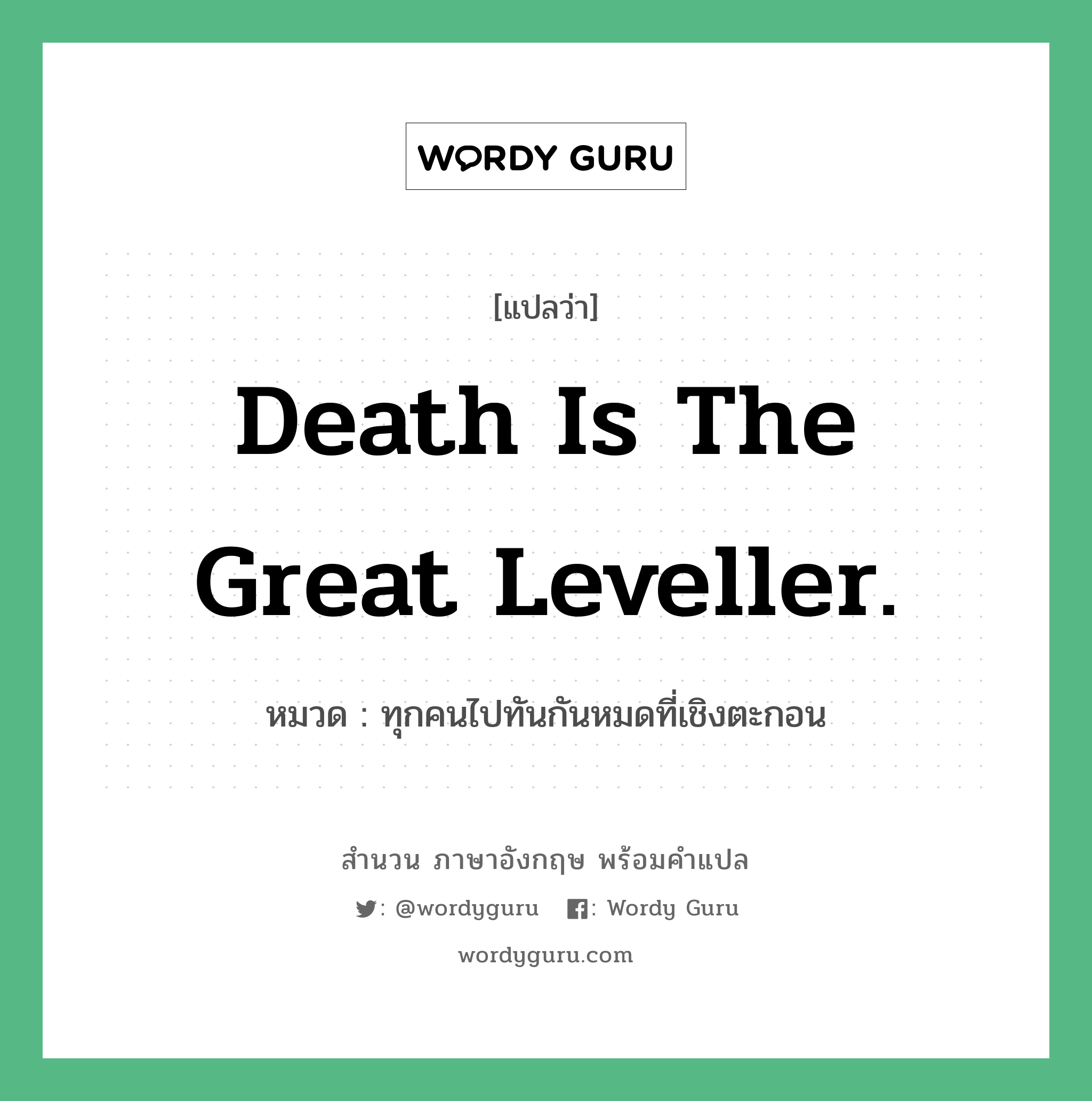 Death is the great leveller. แปลว่า? คำศัพท์ในกลุ่มประเภท คำสุภาษิต ภาษาอังกฤษ, สำนวนภาษาอังกฤษ Death is the great leveller. หมวด ทุกคนไปทันกันหมดที่เชิงตะกอน คำสุภาษิต ภาษาอังกฤษ หมวด คำสุภาษิต ภาษาอังกฤษ