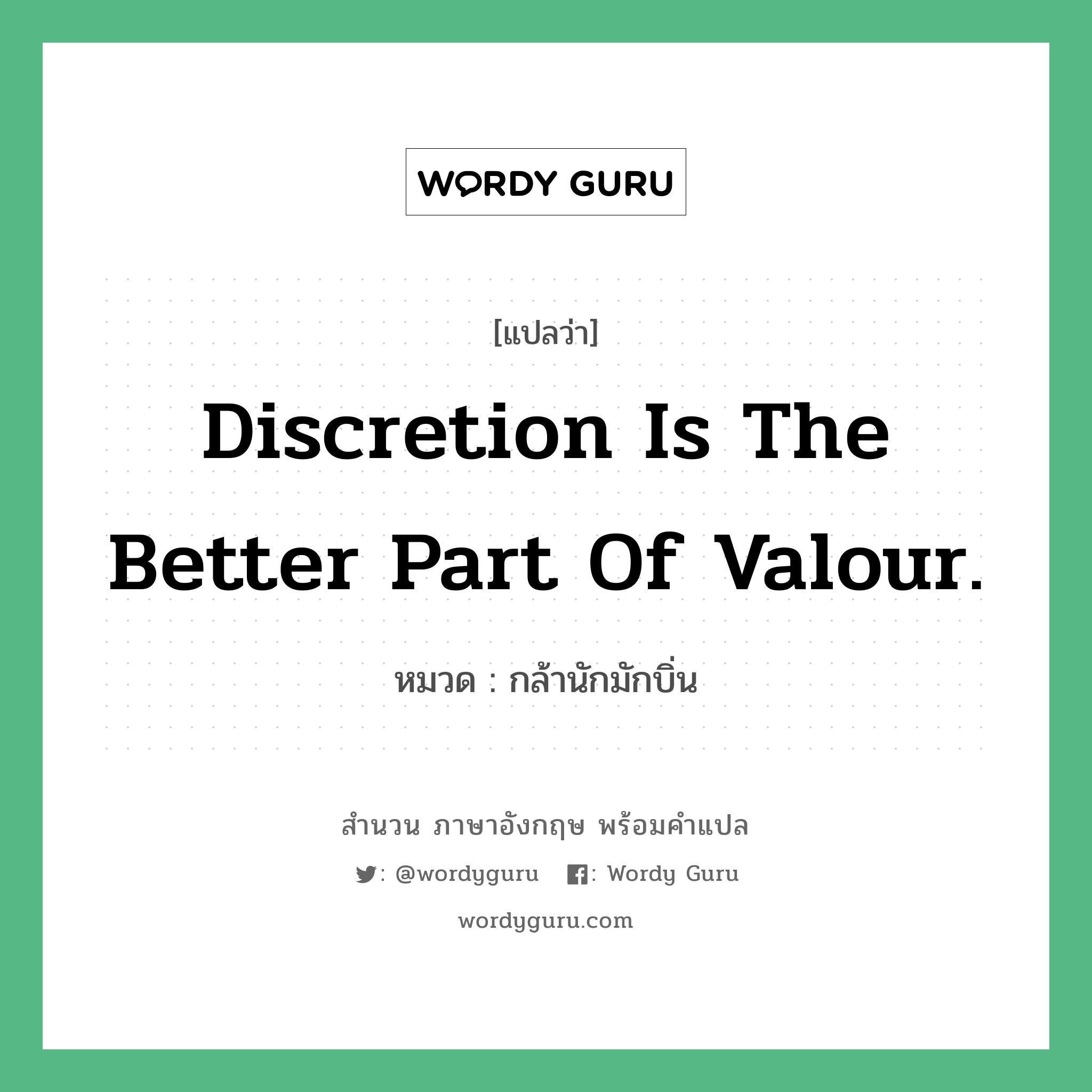 Discretion is the better part of valour. แปลว่า?, สำนวนภาษาอังกฤษ Discretion is the better part of valour. หมวด กล้านักมักบิ่น คำสุภาษิต ภาษาอังกฤษ หมวด คำสุภาษิต ภาษาอังกฤษ