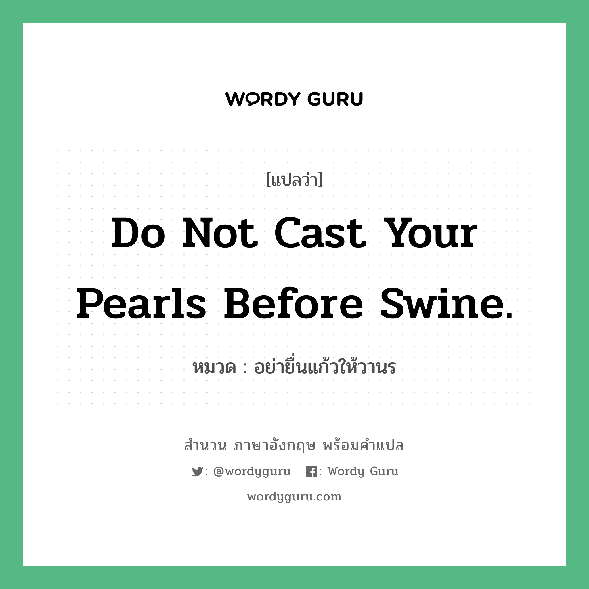 Do not cast your pearls before swine. แปลว่า?, สำนวนภาษาอังกฤษ Do not cast your pearls before swine. หมวด อย่ายื่นแก้วให้วานร คำสุภาษิต ภาษาอังกฤษ หมวด คำสุภาษิต ภาษาอังกฤษ