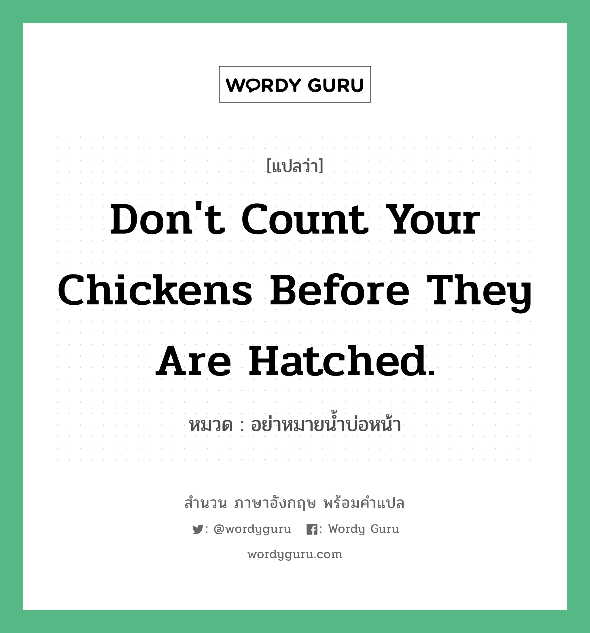อย่าหมายน้ำบ่อหน้า ภาษาอังกฤษ?, สำนวนภาษาอังกฤษ อย่าหมายน้ำบ่อหน้า แปลว่า อย่าหมายน้ำบ่อหน้า หมวด Don't count your chickens before they are hatched. คำสุภาษิต ภาษาอังกฤษ หมวด คำสุภาษิต ภาษาอังกฤษ