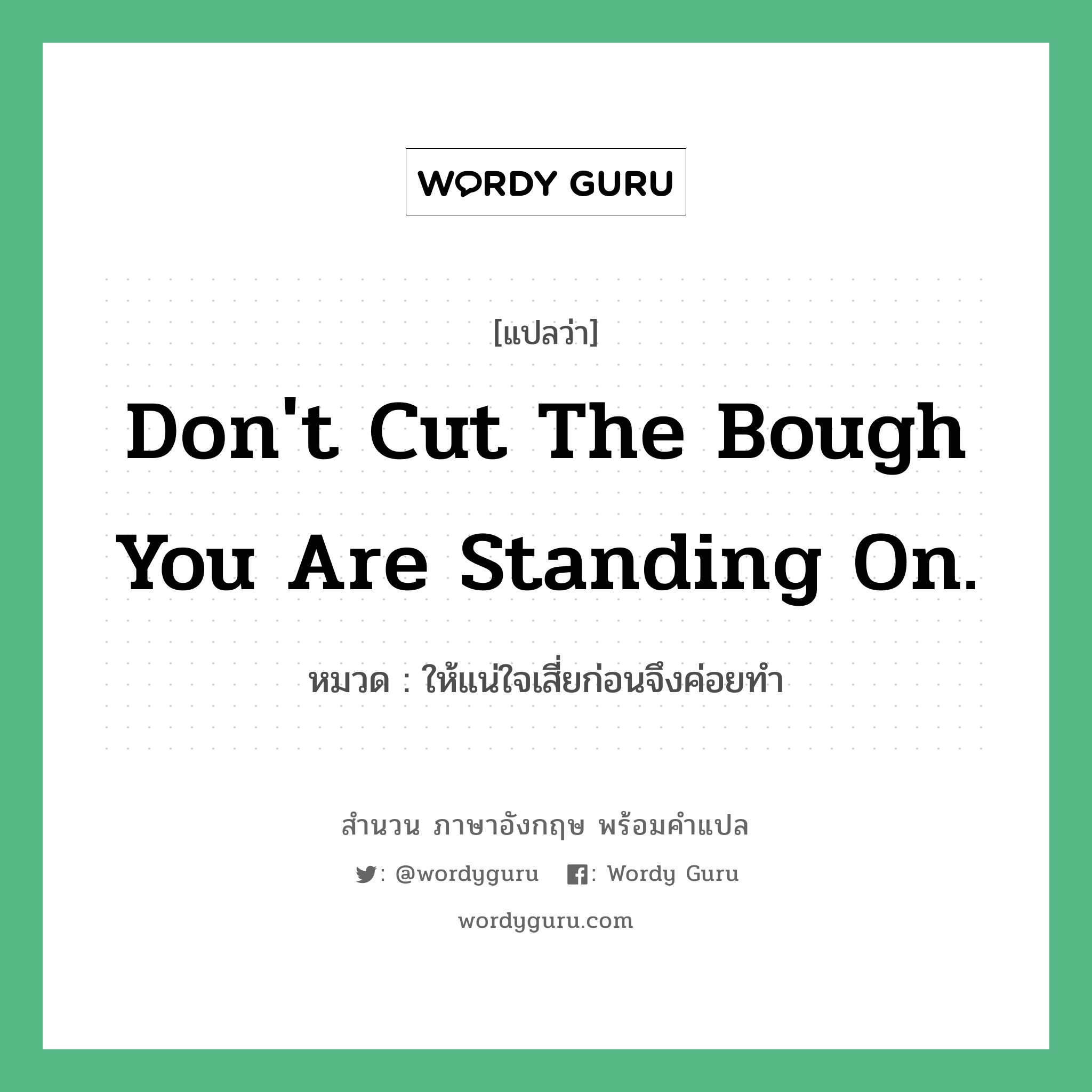 Don't cut the bough you are standing on. แปลว่า?, สำนวนภาษาอังกฤษ Don't cut the bough you are standing on. หมวด ให้แน่ใจเสี่ยก่อนจึงค่อยทำ คำสุภาษิต ภาษาอังกฤษ หมวด คำสุภาษิต ภาษาอังกฤษ