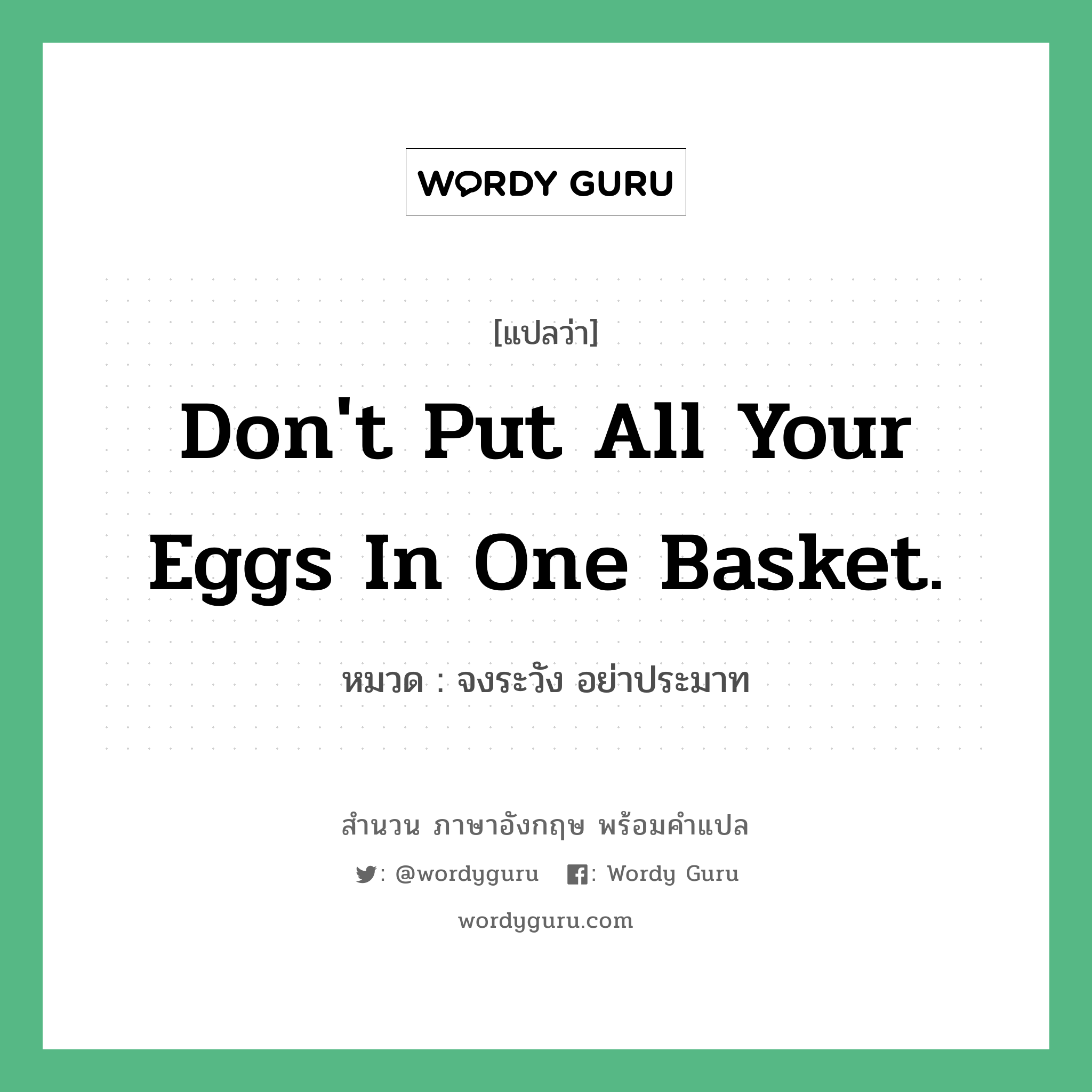 Don't put all your eggs in one basket. แปลว่า? คำศัพท์ในกลุ่มประเภท คำสุภาษิต ภาษาอังกฤษ, สำนวนภาษาอังกฤษ Don't put all your eggs in one basket. หมวด จงระวัง อย่าประมาท คำสุภาษิต ภาษาอังกฤษ หมวด คำสุภาษิต ภาษาอังกฤษ