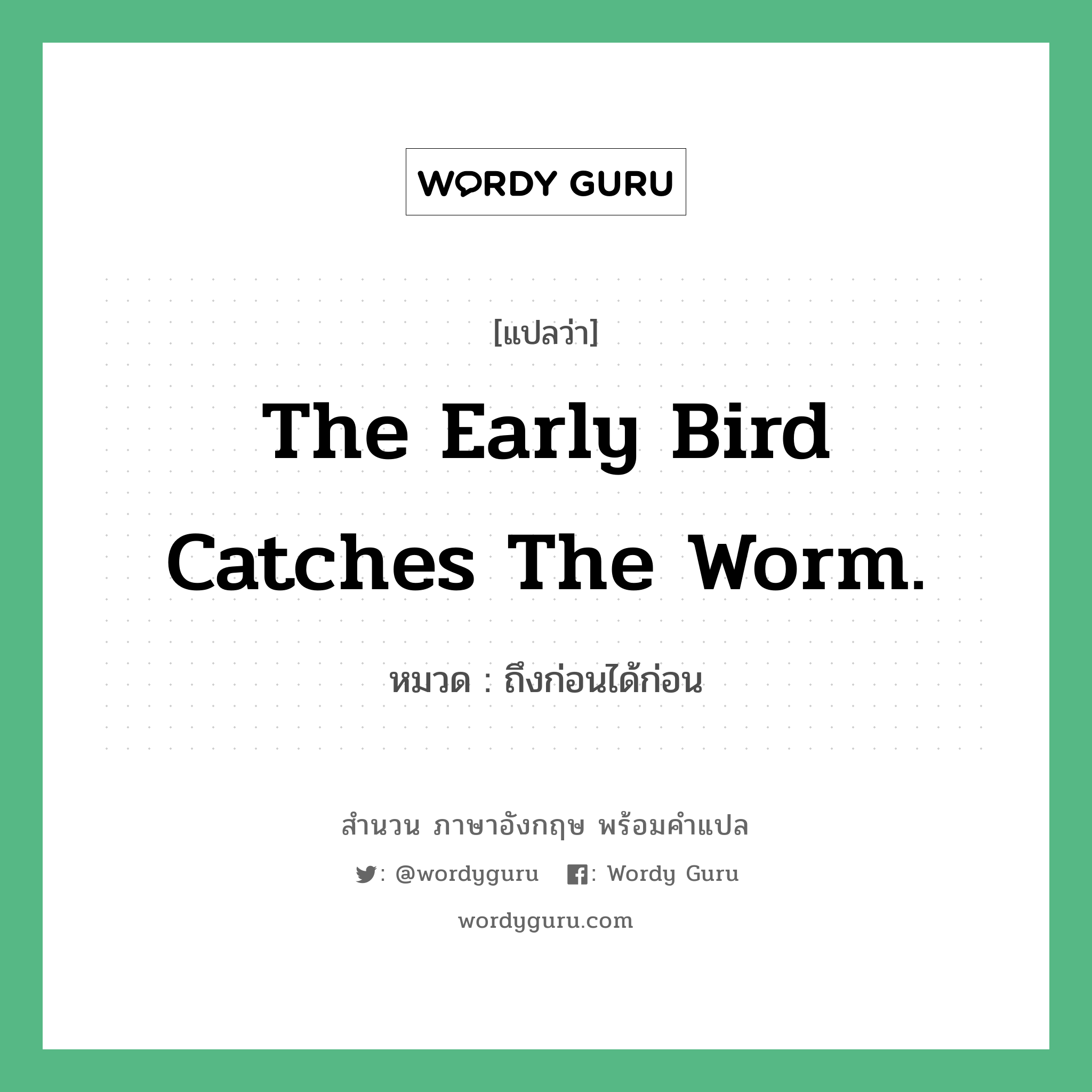 The early bird catches the worm. แปลว่า?, สำนวนภาษาอังกฤษ The early bird catches the worm. หมวด ถึงก่อนได้ก่อน คำสุภาษิต ภาษาอังกฤษ หมวด คำสุภาษิต ภาษาอังกฤษ