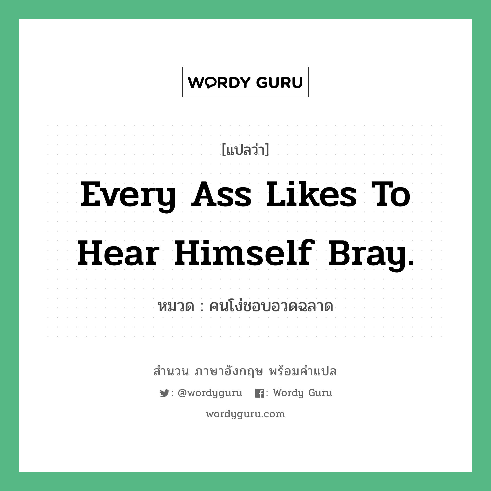 Every ass likes to hear himself bray. แปลว่า?, สำนวนภาษาอังกฤษ Every ass likes to hear himself bray. หมวด คนโง่ชอบอวดฉลาด คำสุภาษิต ภาษาอังกฤษ หมวด คำสุภาษิต ภาษาอังกฤษ