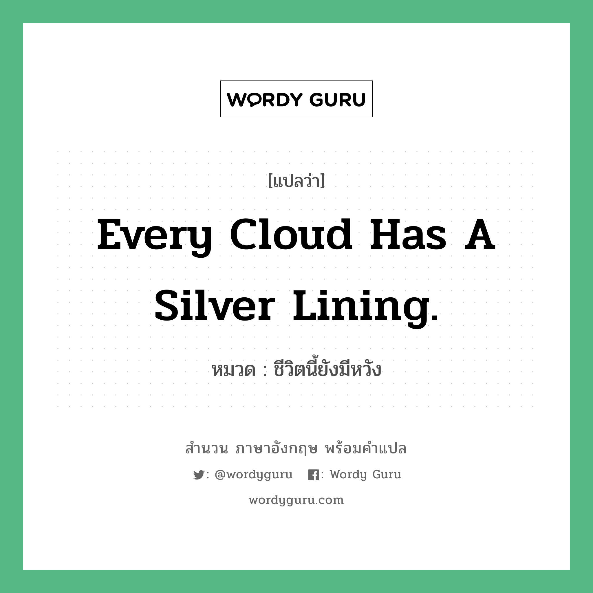 Every cloud has a silver lining. แปลว่า?, สำนวนภาษาอังกฤษ Every cloud has a silver lining. หมวด ชีวิตนี้ยังมีหวัง คำสุภาษิต ภาษาอังกฤษ หมวด คำสุภาษิต ภาษาอังกฤษ