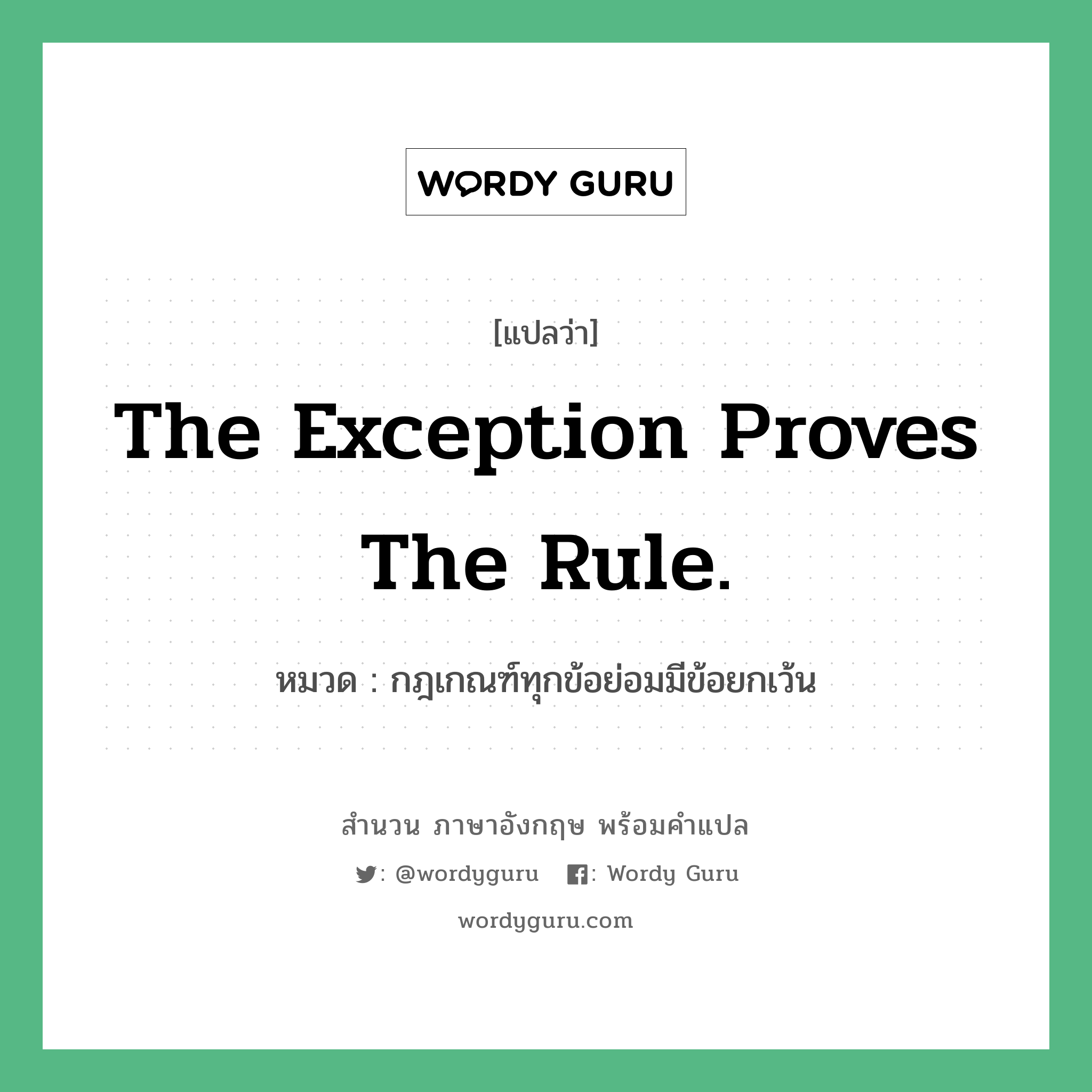 กฎเกณฑ์ทุกข้อย่อมมีข้อยกเว้น ภาษาอังกฤษ?, สำนวนภาษาอังกฤษ กฎเกณฑ์ทุกข้อย่อมมีข้อยกเว้น แปลว่า กฎเกณฑ์ทุกข้อย่อมมีข้อยกเว้น หมวด The exception proves the rule. คำสุภาษิต ภาษาอังกฤษ หมวด คำสุภาษิต ภาษาอังกฤษ