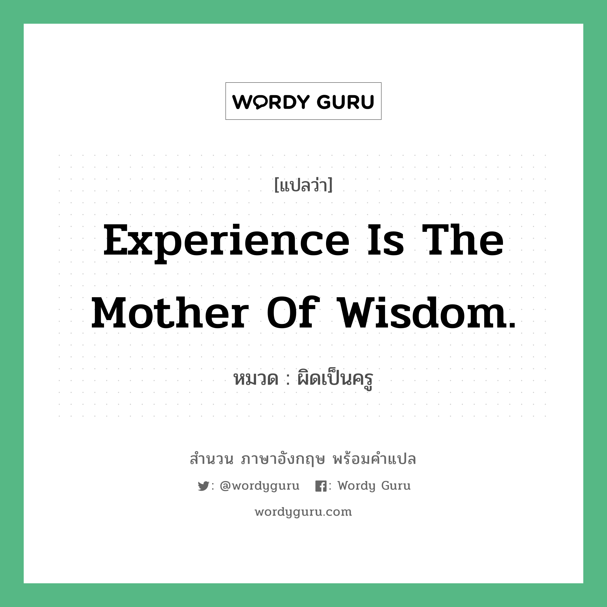 Experience is the mother of wisdom. แปลว่า?, สำนวนภาษาอังกฤษ Experience is the mother of wisdom. หมวด ผิดเป็นครู คำสุภาษิต ภาษาอังกฤษ หมวด คำสุภาษิต ภาษาอังกฤษ