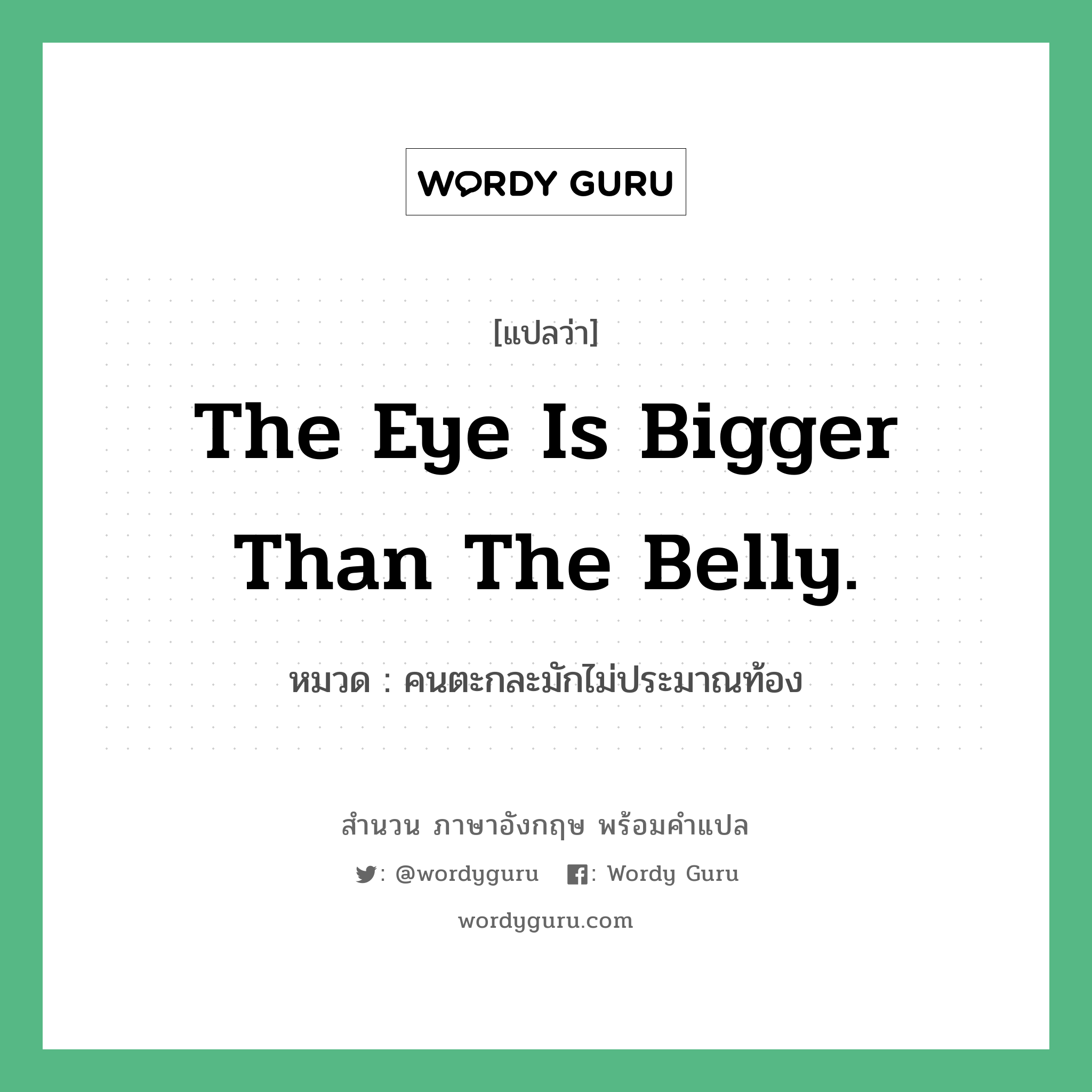 The eye is bigger than the belly. แปลว่า?, สำนวนภาษาอังกฤษ The eye is bigger than the belly. หมวด คนตะกละมักไม่ประมาณท้อง คำสุภาษิต ภาษาอังกฤษ หมวด คำสุภาษิต ภาษาอังกฤษ