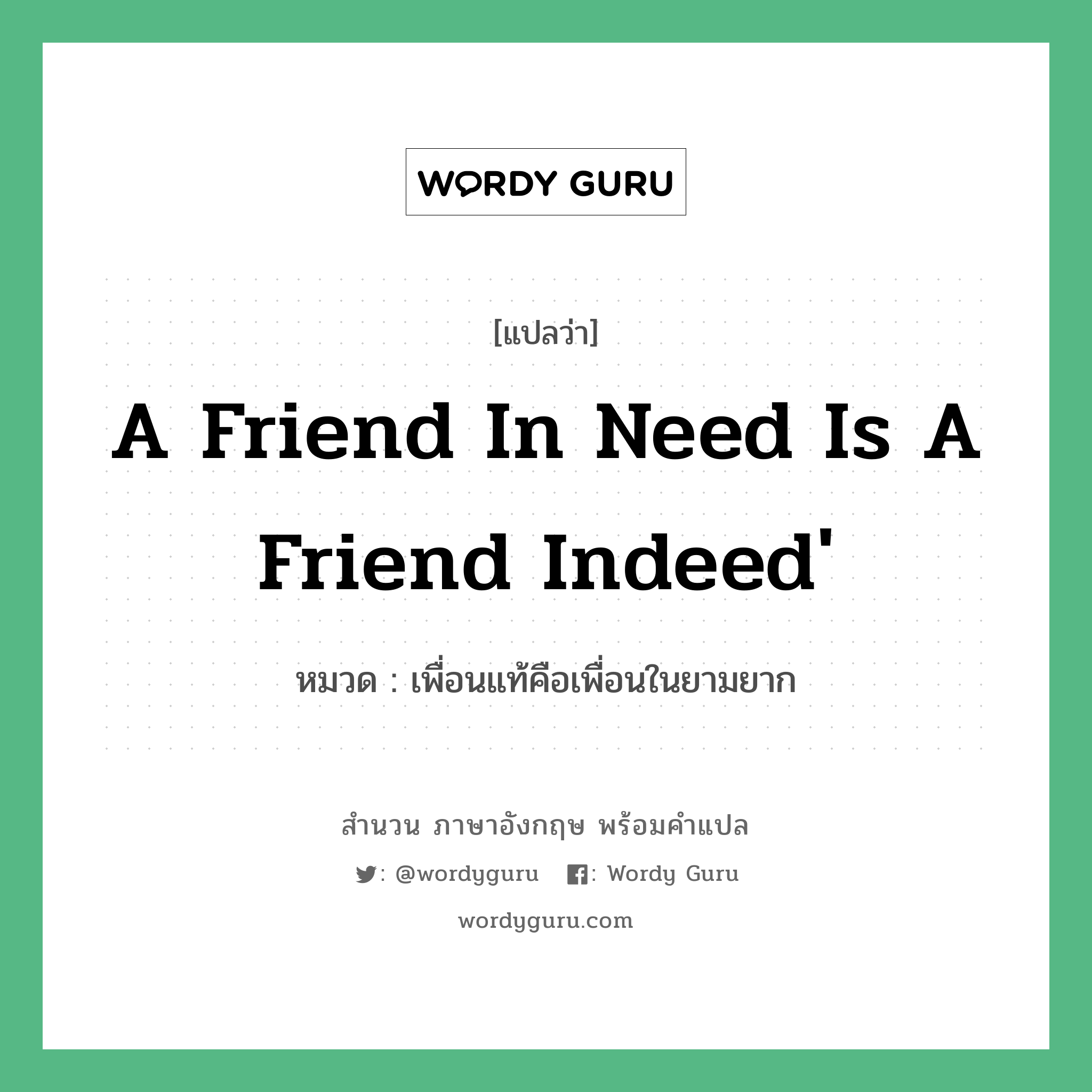 A friend in need is a friend indeed' แปลว่า? คำศัพท์ในกลุ่มประเภท คำสุภาษิต ภาษาอังกฤษ, สำนวนภาษาอังกฤษ A friend in need is a friend indeed' หมวด เพื่อนแท้คือเพื่อนในยามยาก คำสุภาษิต ภาษาอังกฤษ หมวด คำสุภาษิต ภาษาอังกฤษ
