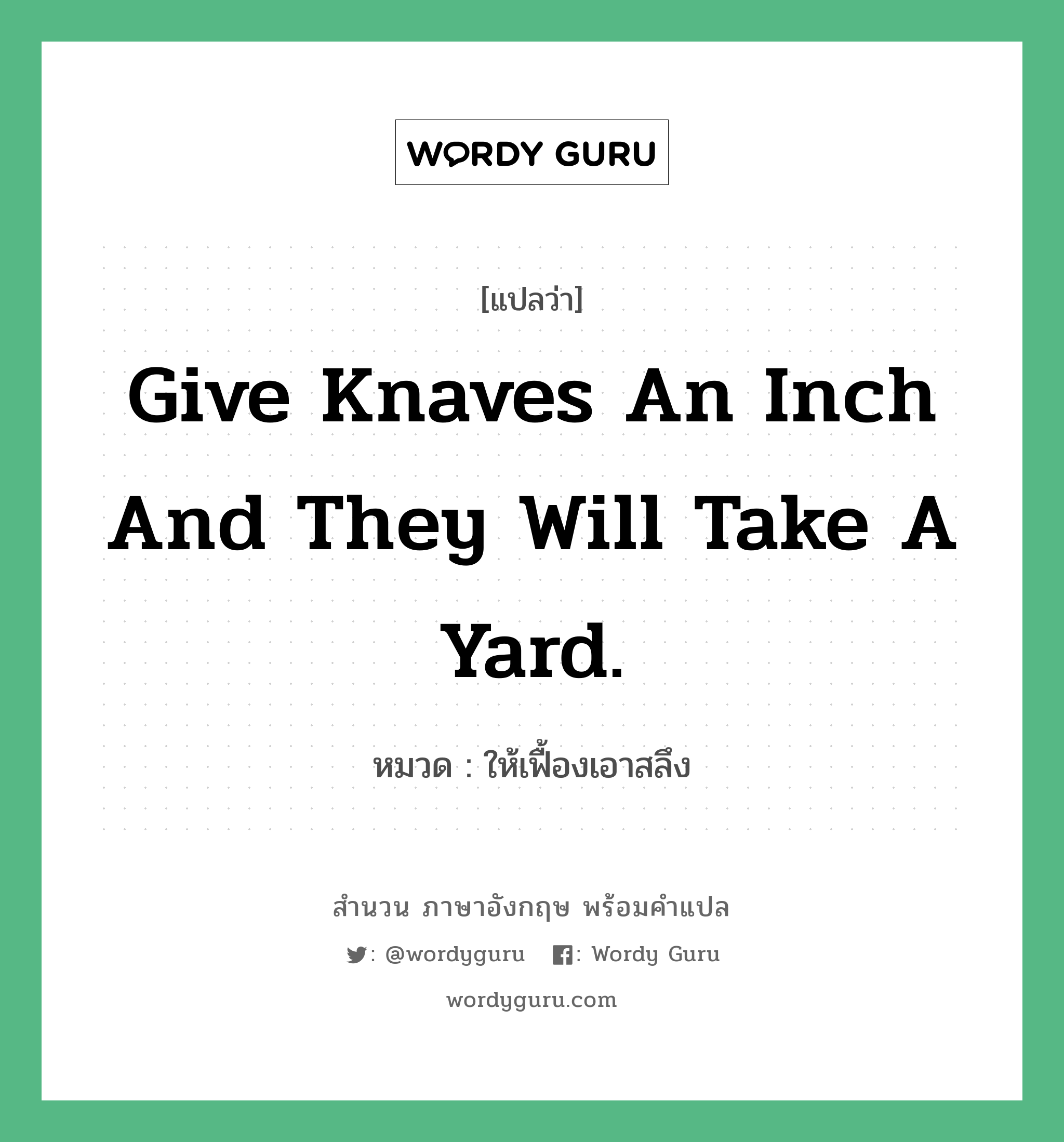 Give knaves an inch and they will take a yard. แปลว่า?, สำนวนภาษาอังกฤษ Give knaves an inch and they will take a yard. หมวด ให้เฟื้องเอาสลึง คำสุภาษิต ภาษาอังกฤษ หมวด คำสุภาษิต ภาษาอังกฤษ