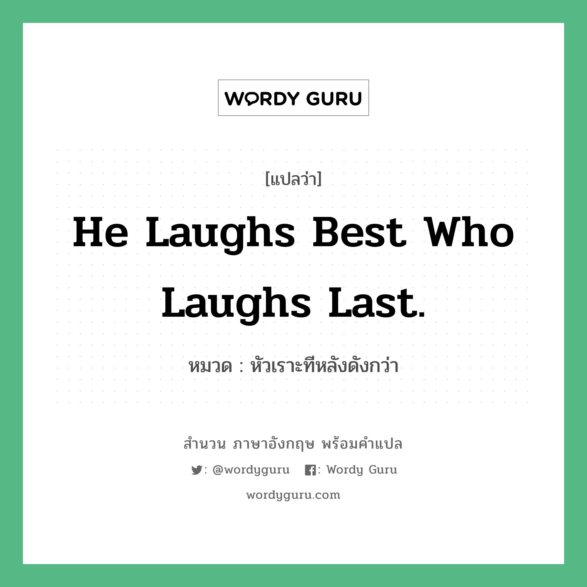 He laughs best who laughs last. แปลว่า? คำศัพท์ในกลุ่มประเภท คำสุภาษิต ภาษาอังกฤษ, สำนวนภาษาอังกฤษ He laughs best who laughs last. หมวด หัวเราะทีหลังดังกว่า คำสุภาษิต ภาษาอังกฤษ หมวด คำสุภาษิต ภาษาอังกฤษ