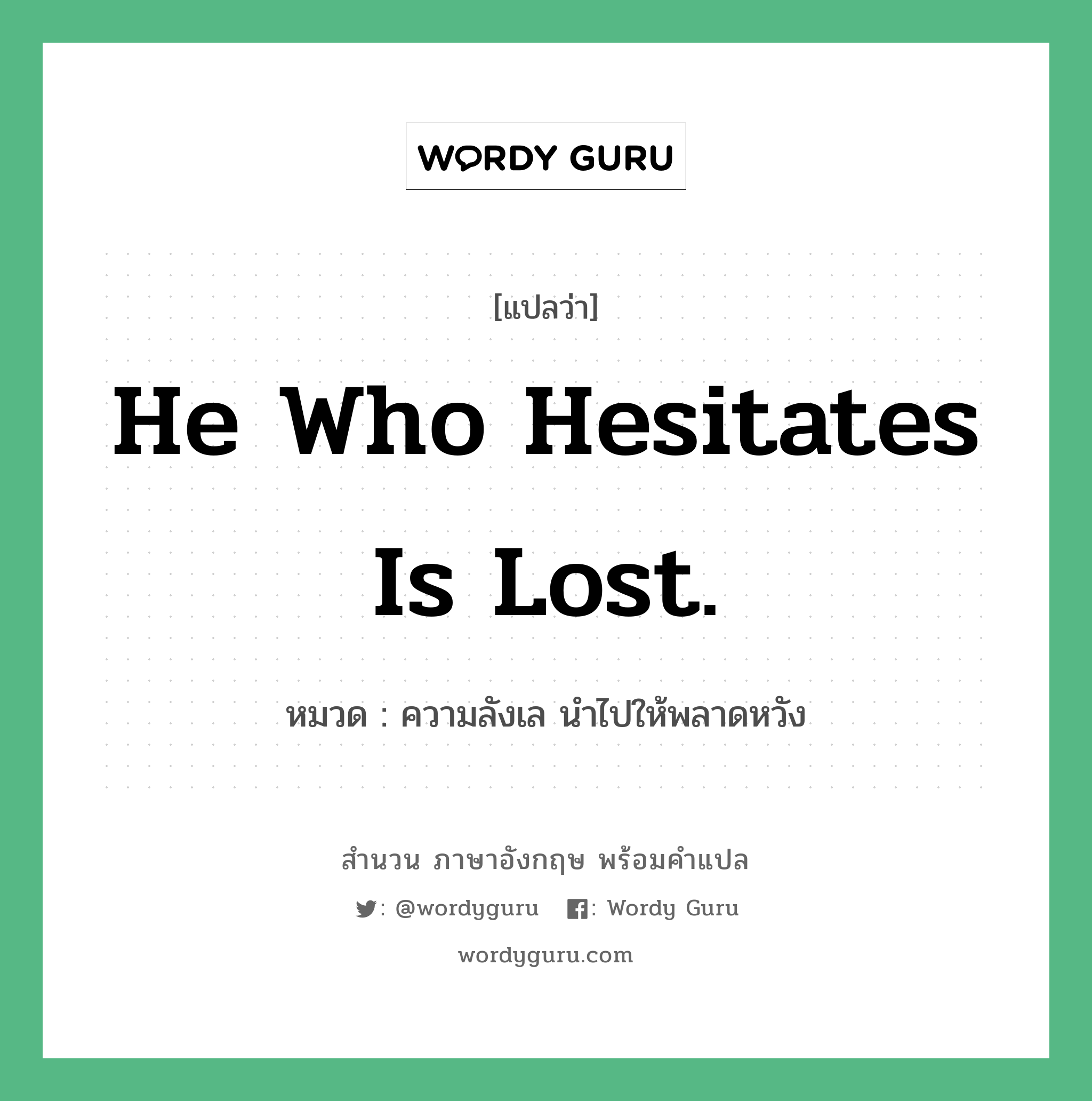 He who hesitates is lost. แปลว่า?, สำนวนภาษาอังกฤษ He who hesitates is lost. หมวด ความลังเล นำไปให้พลาดหวัง คำสุภาษิต ภาษาอังกฤษ หมวด คำสุภาษิต ภาษาอังกฤษ