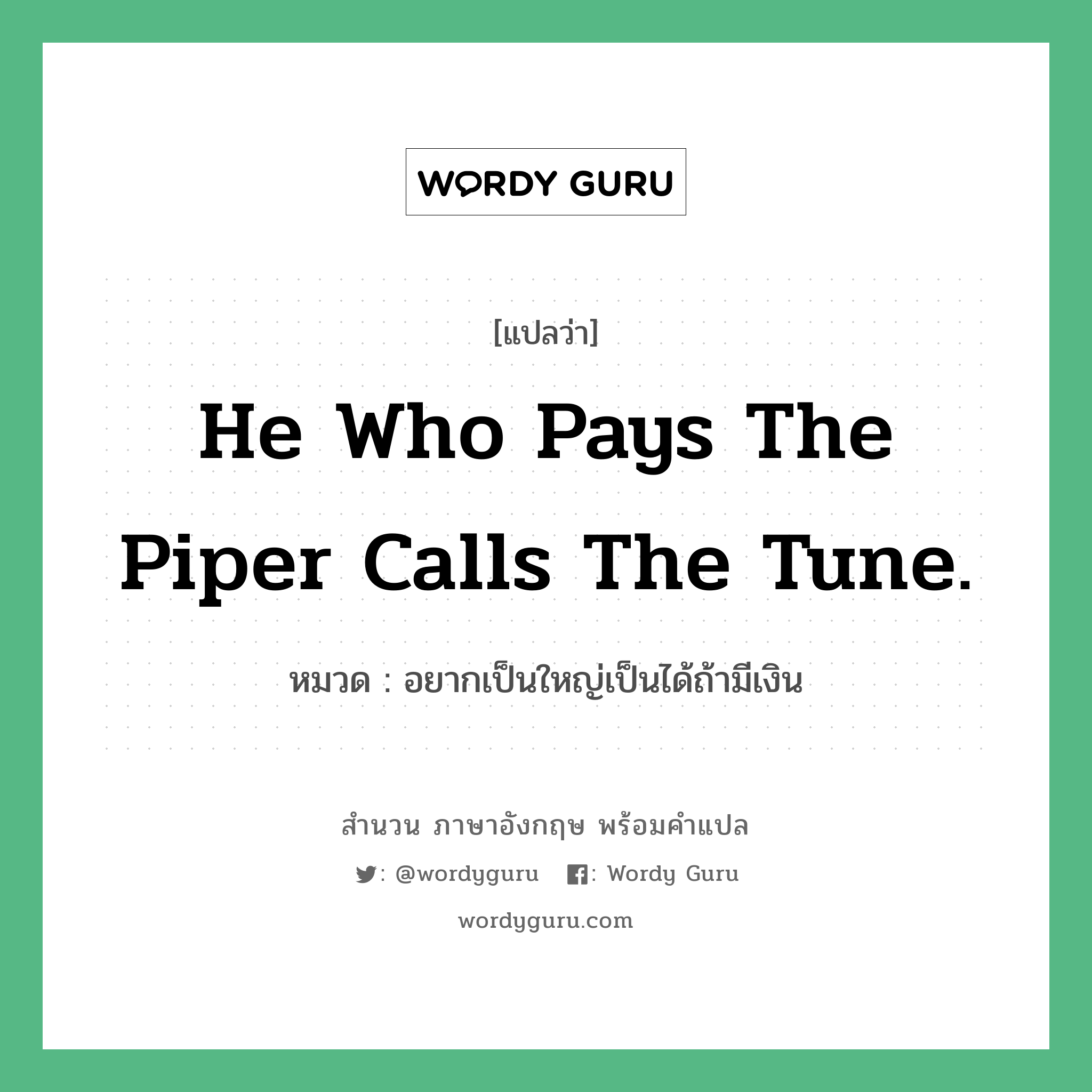 He who pays the piper calls the tune. แปลว่า?, สำนวนภาษาอังกฤษ He who pays the piper calls the tune. หมวด อยากเป็นใหญ่เป็นได้ถ้ามีเงิน คำสุภาษิต ภาษาอังกฤษ หมวด คำสุภาษิต ภาษาอังกฤษ
