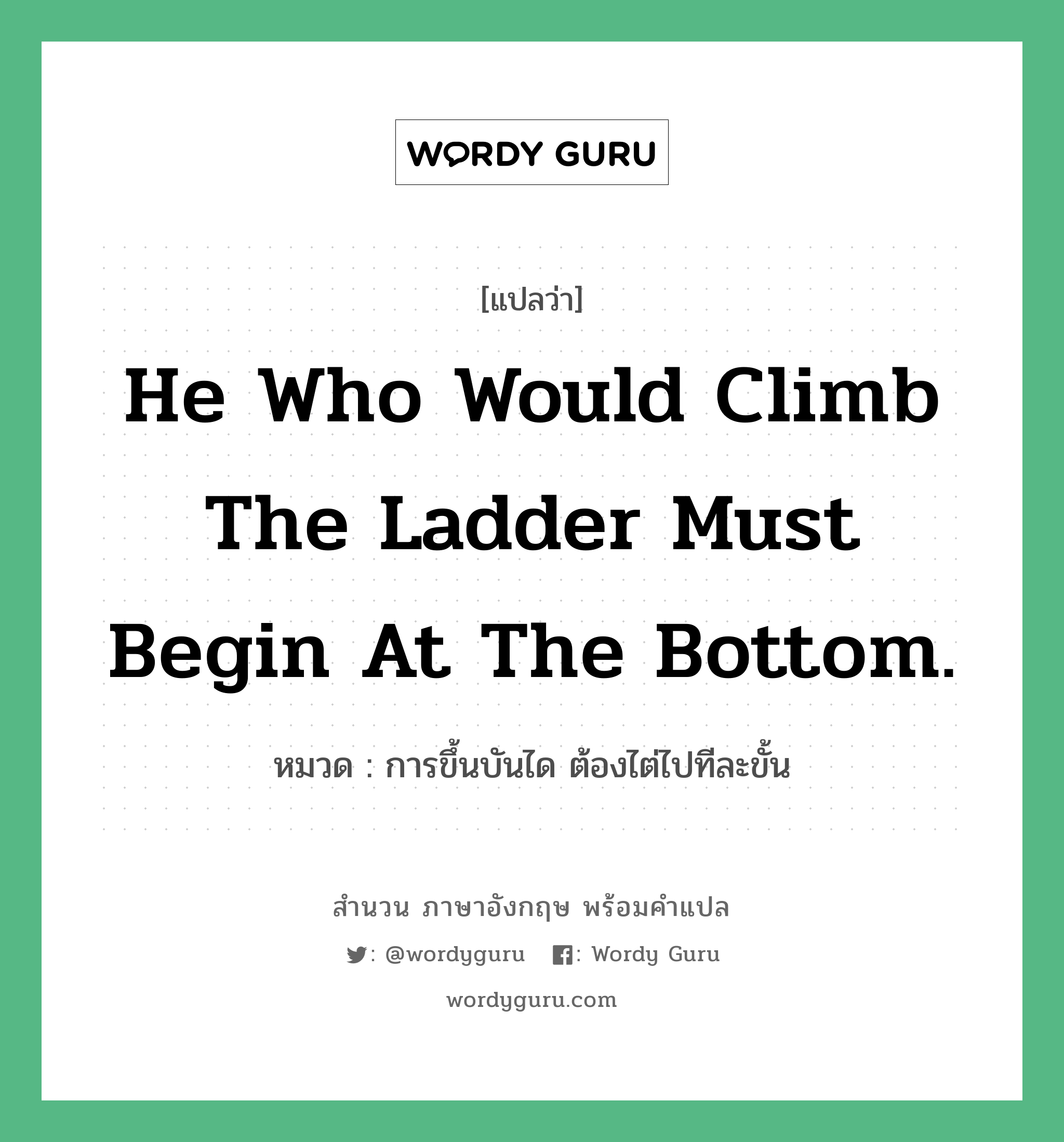 He who would climb the ladder must begin at the bottom. แปลว่า?, สำนวนภาษาอังกฤษ He who would climb the ladder must begin at the bottom. หมวด การขึ้นบันได ต้องไต่ไปทีละขั้น คำสุภาษิต ภาษาอังกฤษ หมวด คำสุภาษิต ภาษาอังกฤษ