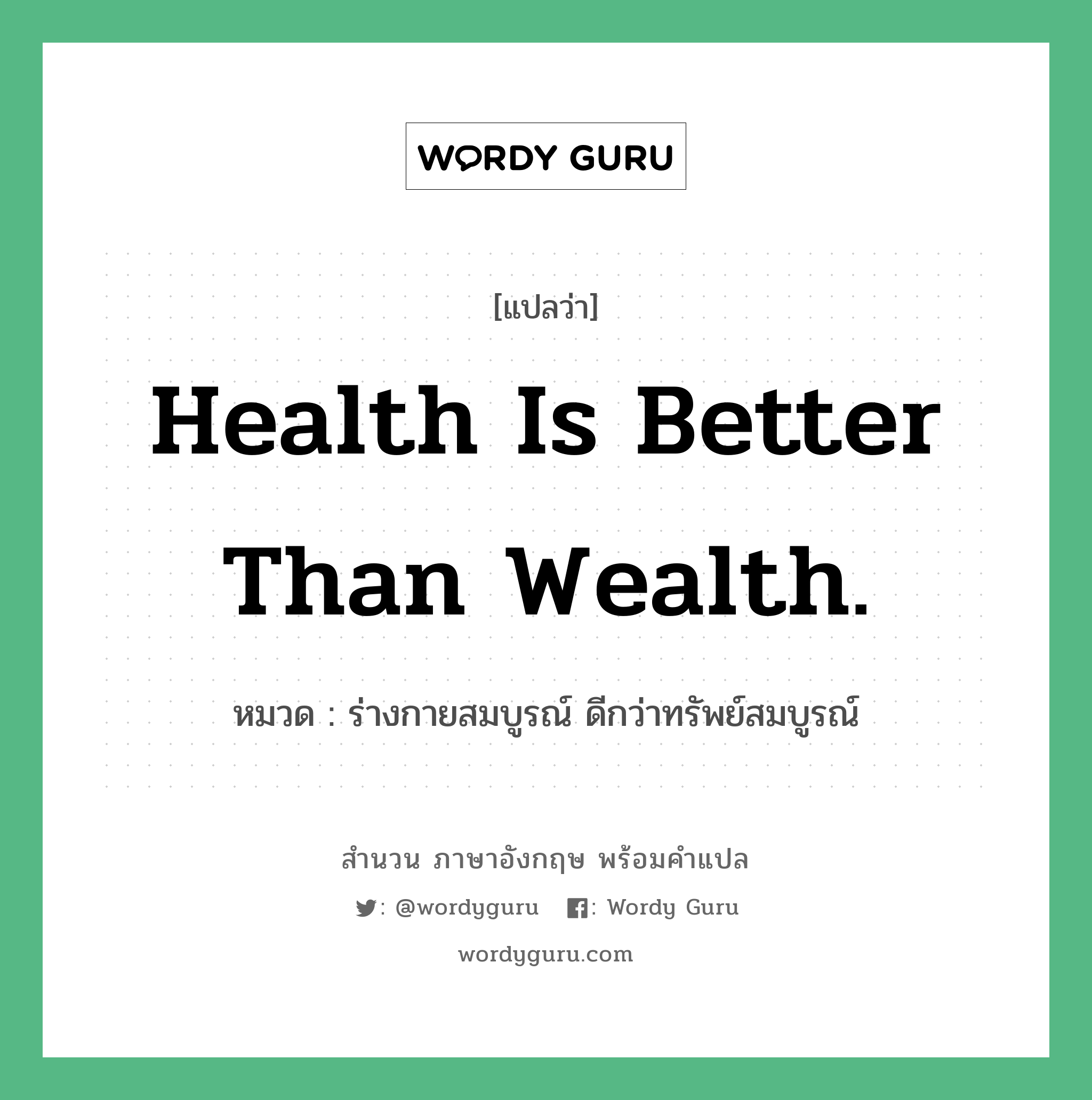 Health is better than wealth. แปลว่า? คำศัพท์ในกลุ่มประเภท คำสุภาษิต ภาษาอังกฤษ, สำนวนภาษาอังกฤษ Health is better than wealth. หมวด ร่างกายสมบูรณ์ ดีกว่าทรัพย์สมบูรณ์ คำสุภาษิต ภาษาอังกฤษ หมวด คำสุภาษิต ภาษาอังกฤษ