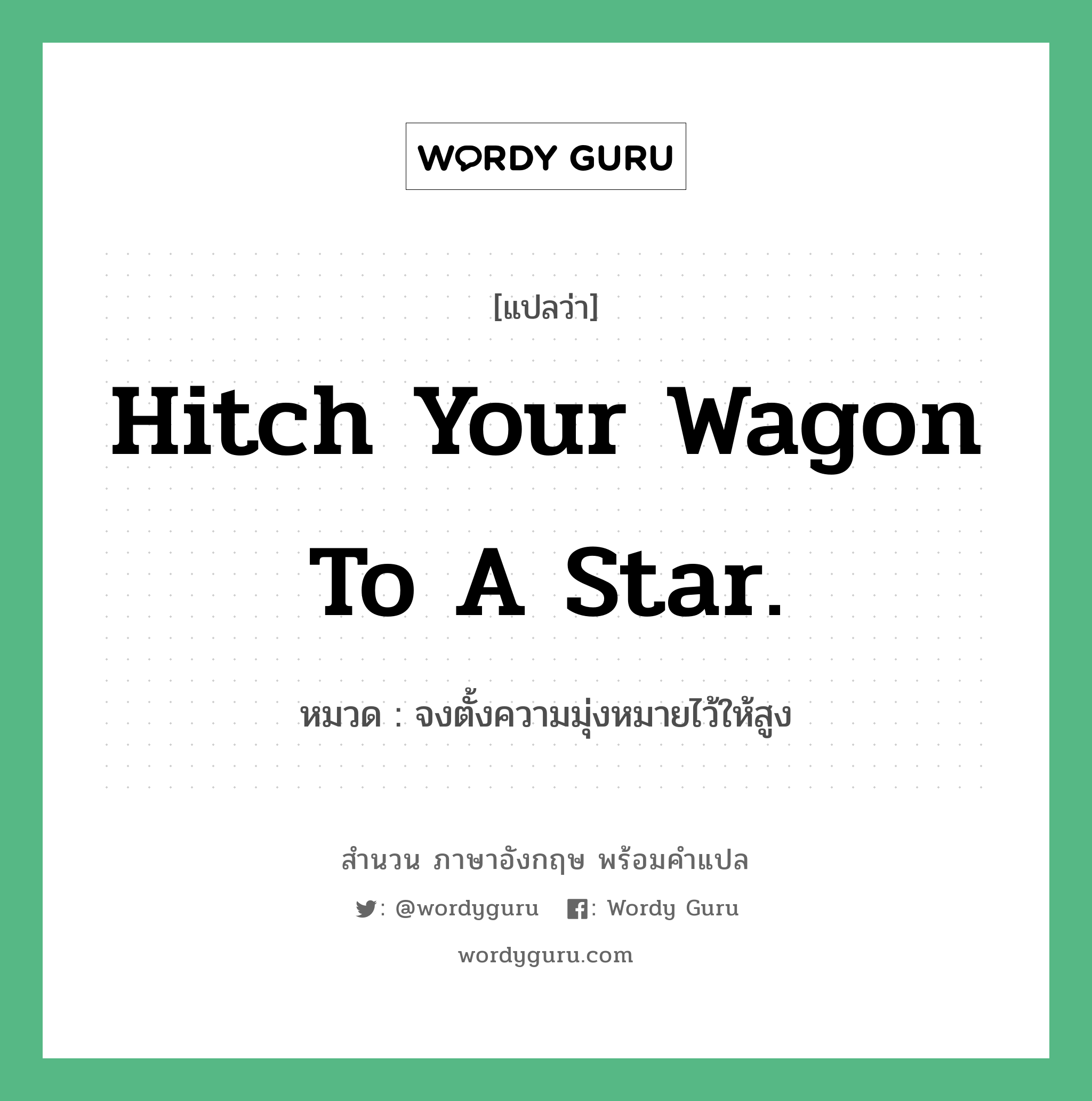 จงตั้งความมุ่งหมายไว้ให้สูง ภาษาอังกฤษ?, สำนวนภาษาอังกฤษ จงตั้งความมุ่งหมายไว้ให้สูง แปลว่า จงตั้งความมุ่งหมายไว้ให้สูง หมวด Hitch your wagon to a star. คำสุภาษิต ภาษาอังกฤษ หมวด คำสุภาษิต ภาษาอังกฤษ
